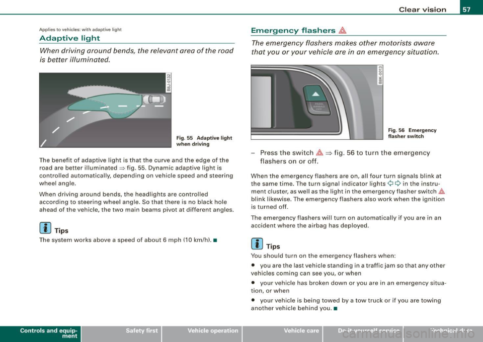 AUDI A5 COUPE 2010 Workshop Manual Applies to veh icles : w ith ad aptive light
Adaptive light
When driving around bends, the relevant area of the road
is better illuminated.
Fig. 55 Adaptive light
when driving
AUDI A5 COUPE 2010 Workshop Manual Applies to veh icles : w ith ad aptive light
Adaptive light
When driving around bends, the relevant area of the road
is better illuminated.
Fig. 55 Adaptive light
when driving