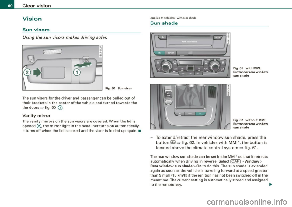 AUDI A5 COUPE 2010 Repair Manual Clear vision
Vision
Sun visors
Using the sun visors makes driving safer.
3
Fig. 60 Sun visor
The sun visors for the driver and passenger can be pulled out of
their brackets AUDI A5 COUPE 2010 Repair Manual Clear vision
Vision
Sun visors
Using the sun visors makes driving safer.
3
Fig. 60 Sun visor
The sun visors for the driver and passenger can be pulled out of
their brackets
