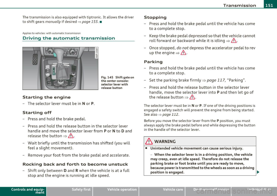 AUDI A5 COUPE 2011 Owners Manual Transmission -_______________ ___.
The transmiss ion is also equipped with tiptronic . It allows the driver
t o shift gea rs
manually if desired ~ page 155 . •
Applies to vehicles: AUDI A5 COUPE 2011 Owners Manual Transmission -_______________ ___.
The transmiss ion is also equipped with tiptronic . It allows the driver
t o shift gea rs
manually if desired ~ page 155 . •
Applies to vehicles: