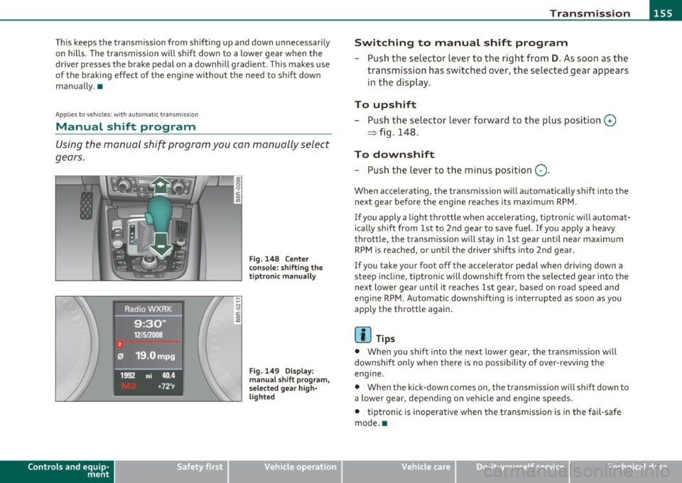 AUDI A5 COUPE 2011 Owners Manual Transmission Ill _______________ ___.
This keeps the transmission from shifting up and down unnecessarily
on hills . Th e transmission will shift down to a lower gear when the
driv AUDI A5 COUPE 2011 Owners Manual Transmission Ill _______________ ___.
This keeps the transmission from shifting up and down unnecessarily
on hills . Th e transmission will shift down to a lower gear when the
driv