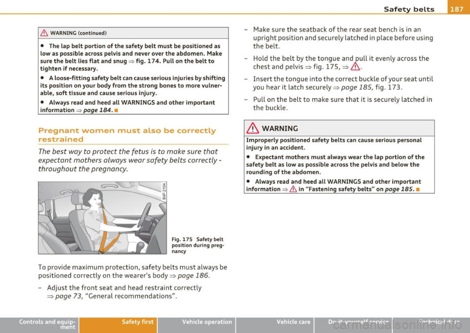 AUDI A5 COUPE 2011 Owners Manual & WARNING (continued)
• The lap belt portion of the safety belt must be positioned as
low as possible across pelvis and never over the abdomen. Make
sure the belt lies flat a AUDI A5 COUPE 2011 Owners Manual & WARNING (continued)
• The lap belt portion of the safety belt must be positioned as
low as possible across pelvis and never over the abdomen. Make
sure the belt lies flat a
