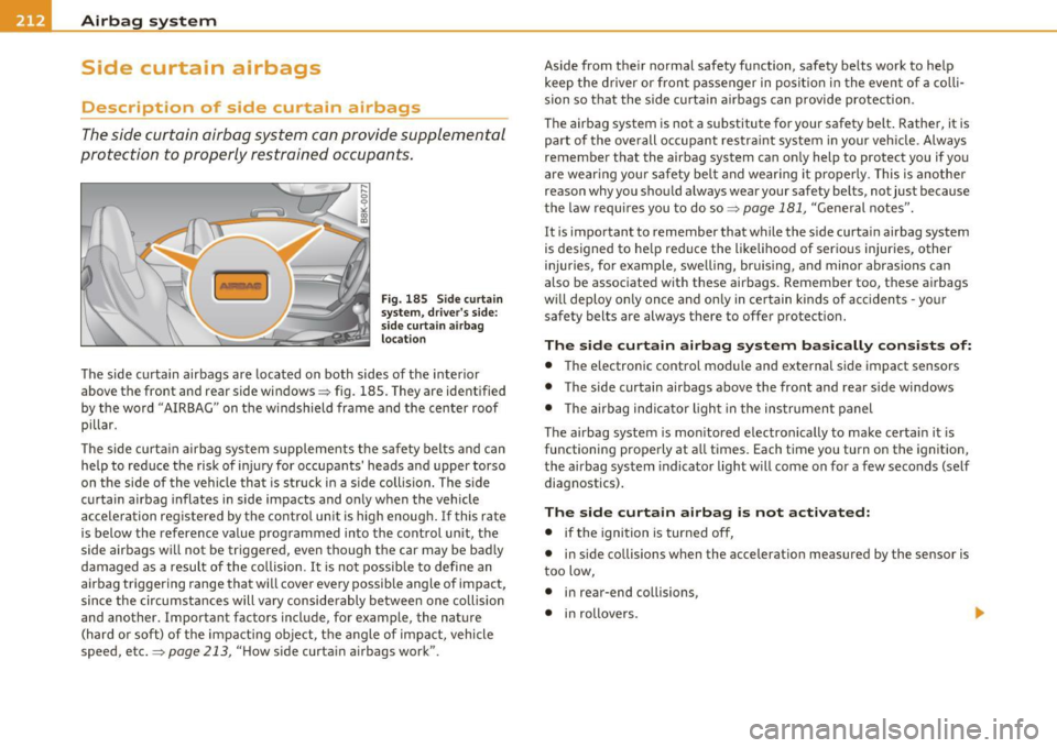 AUDI A5 COUPE 2011 Owners Manual -Airbag system -
--=---=----------------
Side curtain airbags
Description of side curtain airbags
The side curtain airbag system can provide supplemental
protection to properly restrained AUDI A5 COUPE 2011 Owners Manual -Airbag system -
--=---=----------------
Side curtain airbags
Description of side curtain airbags
The side curtain airbag system can provide supplemental
protection to properly restrained