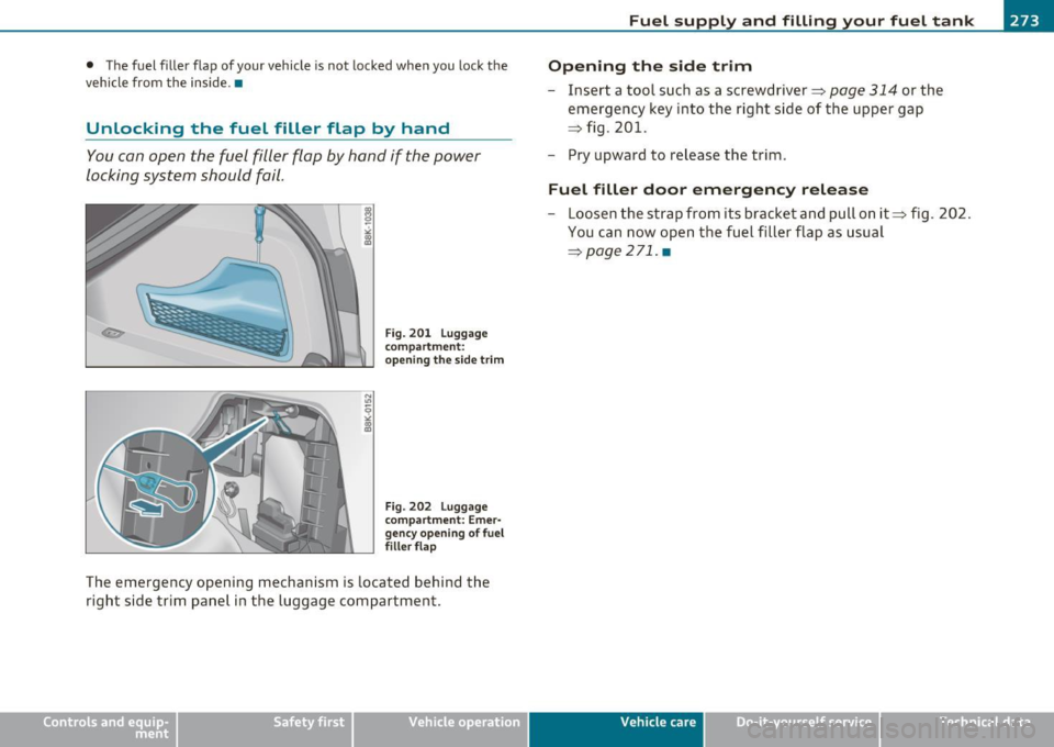 AUDI A5 COUPE 2011 Owners Manual • The fuel filler flap of your vehicle is not locked when you lock the
vehicle from the inside. •
Unlocking the fuel filler flap by hand
You can open the fuel filler fl AUDI A5 COUPE 2011 Owners Manual • The fuel filler flap of your vehicle is not locked when you lock the
vehicle from the inside. •
Unlocking the fuel filler flap by hand
You can open the fuel filler fl