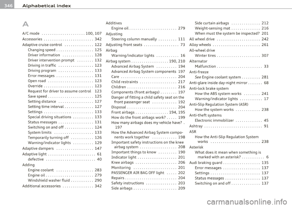 AUDI A5 COUPE 2011 Owners Manual ___ A_ l_. p_ h _ a_b_ e_ t_ic _a_ l_ in_ d_e _ x ____________________________________________ _
A Additives
Engine oil .......... .. .. .. .. .. ... 279
A/C mode ................. .. .. 100, AUDI A5 COUPE 2011 Owners Manual ___ A_ l_. p_ h _ a_b_ e_ t_ic _a_ l_ in_ d_e _ x ____________________________________________ _
A Additives
Engine oil .......... .. .. .. .. .. ... 279
A/C mode ................. .. .. 100,