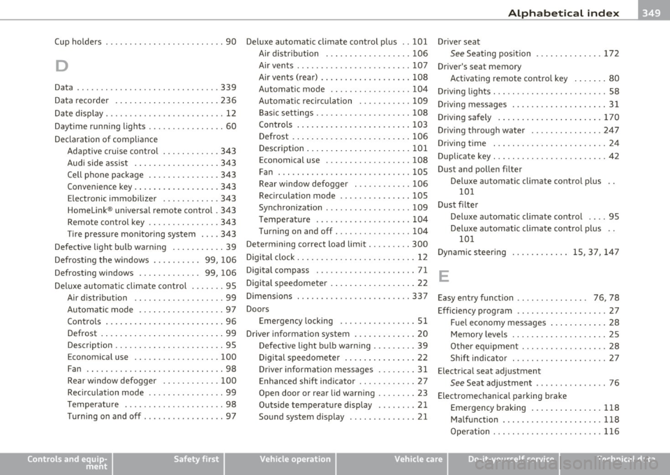 AUDI A5 COUPE 2011 Owners Manual ___________________________________________ A_ l::.. p _h _a_ b_ e_t _ic _a_ l_ in_ d _ e_x __ _
Cup holders .. .. ....... ......... ... .. 90
D
Data .................. .... ........ 339
Da AUDI A5 COUPE 2011 Owners Manual ___________________________________________ A_ l::.. p _h _a_ b_ e_t _ic _a_ l_ in_ d _ e_x __ _
Cup holders .. .. ....... ......... ... .. 90
D
Data .................. .... ........ 339
Da