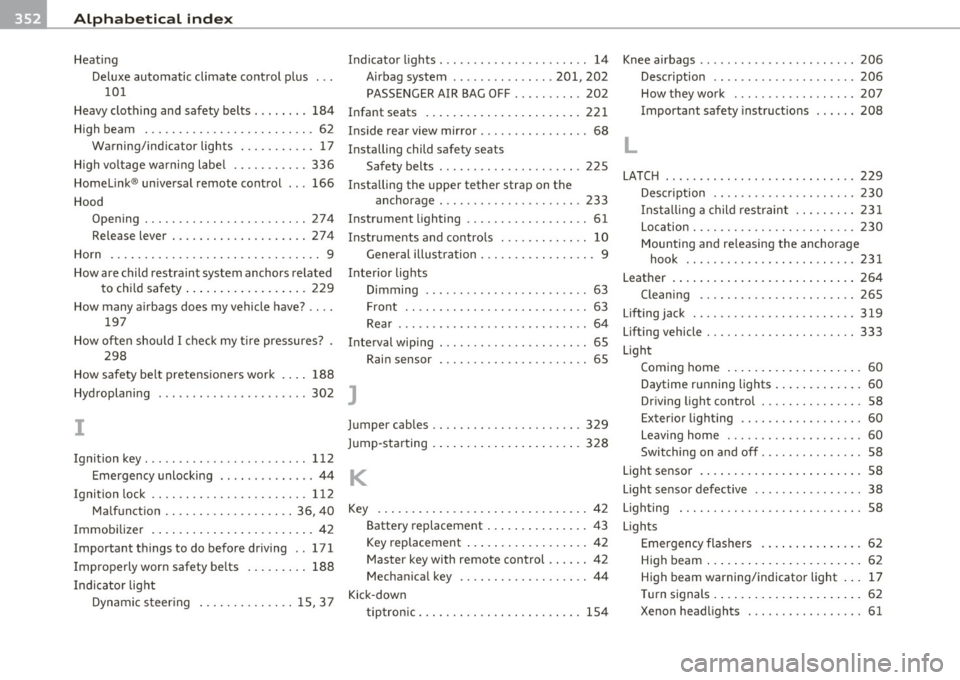 AUDI A5 COUPE 2011 Owners Manual -Alphabetical inde x lffif ___,__ ______________ _
Heating
Deluxe automatic climate control plus
101
Heavy clothing and safety belts . ... ... . 184
High beam ................ ...... AUDI A5 COUPE 2011 Owners Manual -Alphabetical inde x lffif ___,__ ______________ _
Heating
Deluxe automatic climate control plus
101
Heavy clothing and safety belts . ... ... . 184
High beam ................ ......