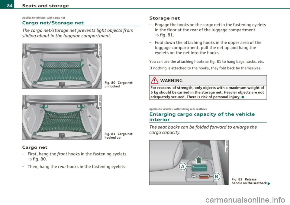 AUDI A5 COUPE 2011 Manual Online Seats and storage
Applie s to vehicles : w ith carg o net
Cargo net/Storage net
The cargo net/storage net prevents light objects from
sliding about in the luggage compartment.
Car AUDI A5 COUPE 2011 Manual Online Seats and storage
Applie s to vehicles : w ith carg o net
Cargo net/Storage net
The cargo net/storage net prevents light objects from
sliding about in the luggage compartment.
Car