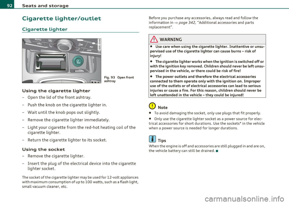 AUDI A5 COUPE 2011 Owners Manual Seats and storage
Cigarette lighter/outlet
Cigarette lighter
Using the cigarette lighter
-Open the lid of th e front ashtr ay.
Fig . 93 Open front
ash tray
- P ush t he kn ob on AUDI A5 COUPE 2011 Owners Manual Seats and storage
Cigarette lighter/outlet
Cigarette lighter
Using the cigarette lighter
-Open the lid of th e front ashtr ay.
Fig . 93 Open front
ash tray
- P ush t he kn ob on