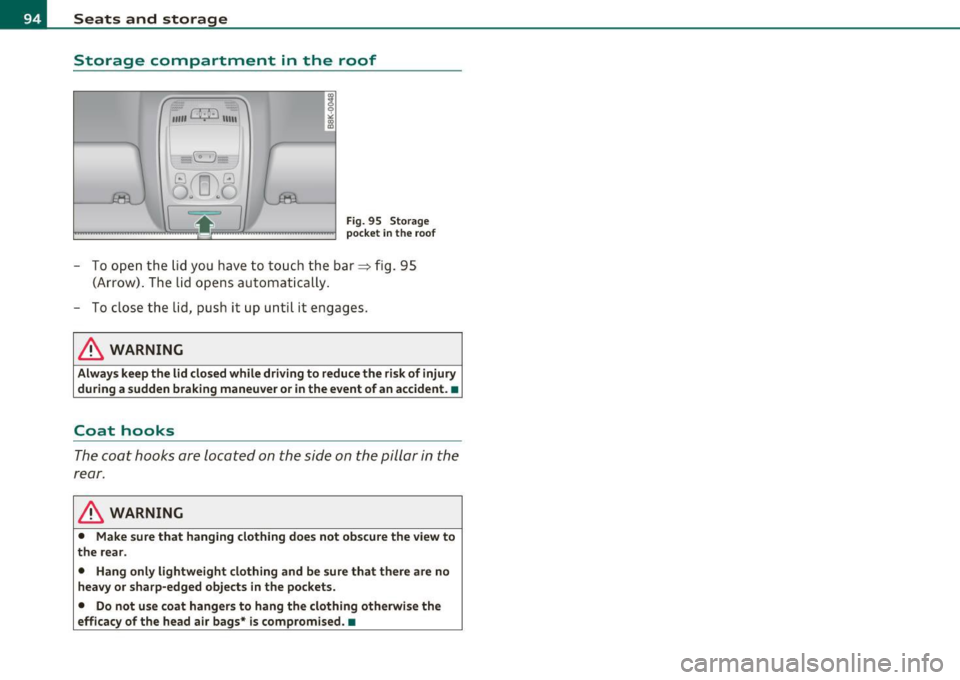 AUDI A5 COUPE 2011 Owners Manual Seats and storage
Storage compartment in the roof
"" G;F) 11111
W([j\8
o .. o
•~} -........i
Fig. 95 Storage
pocket in the roof
-To open the lid you have to touch the AUDI A5 COUPE 2011 Owners Manual Seats and storage
Storage compartment in the roof
"" G;F) 11111
W([j\8
o .. o
•~} -........i
Fig. 95 Storage
pocket in the roof
-To open the lid you have to touch the
