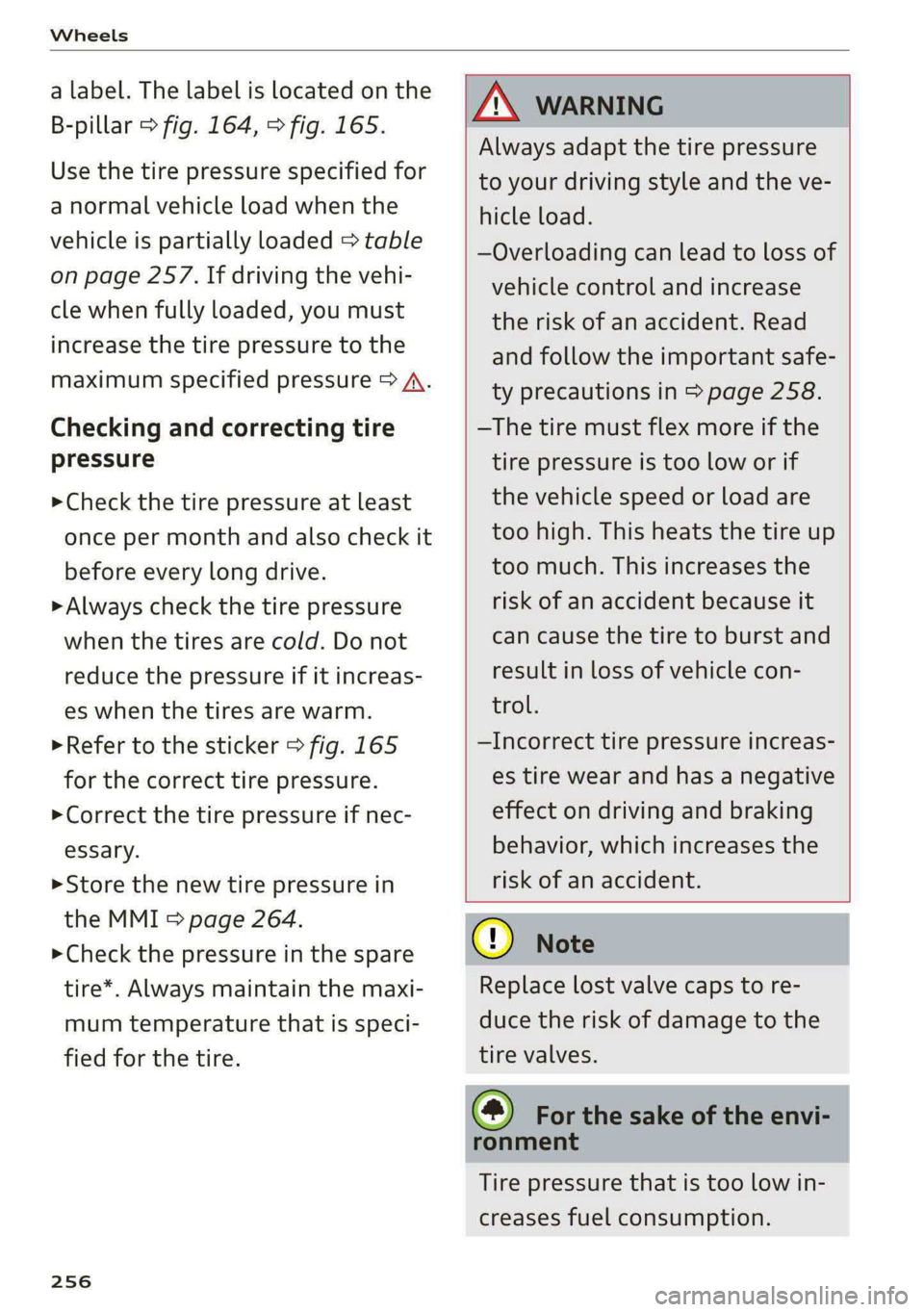 AUDI A6 2020 Owners Guide Wheels
a label. The label is located on the
B-pillar > fig. 164, > fig. 165.
Use the tire pressure specified for
a normal vehicle load when the
vehicle is partially loaded > table
on page 257 AUDI A6 2020 Owners Guide Wheels
a label. The label is located on the
B-pillar > fig. 164, > fig. 165.
Use the tire pressure specified for
a normal vehicle load when the
vehicle is partially loaded > table
on page 257
