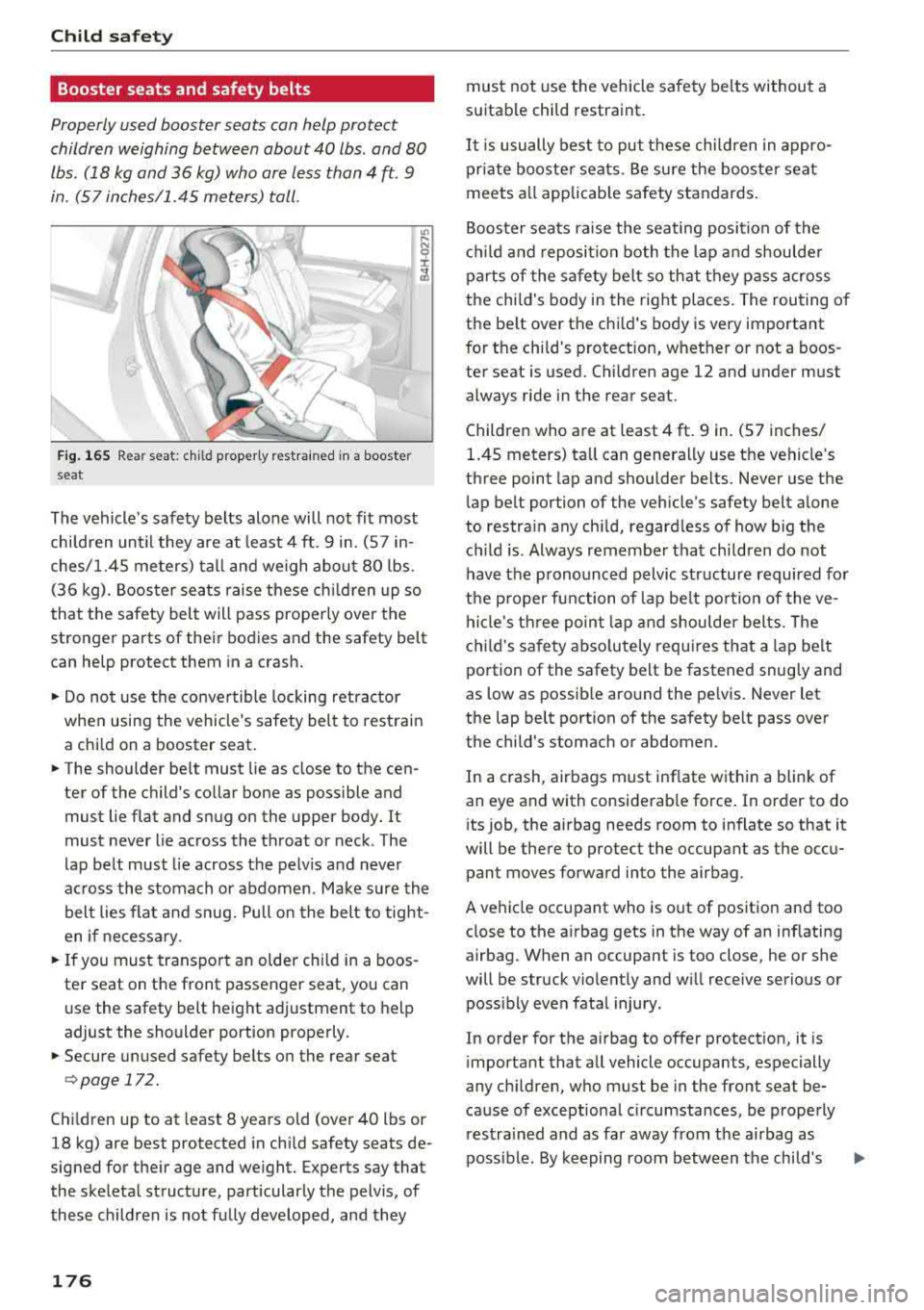 AUDI A6 2018 Owners Manual Child safety
Booster seats and safety belts
Properly used booster seats can help protect
children weighing between about 40 lbs . and 80
lbs. (18 kg and 36 kg) who are less tha AUDI A6 2018 Owners Manual Child safety
Booster seats and safety belts
Properly used booster seats can help protect
children weighing between about 40 lbs . and 80
lbs. (18 kg and 36 kg) who are less tha