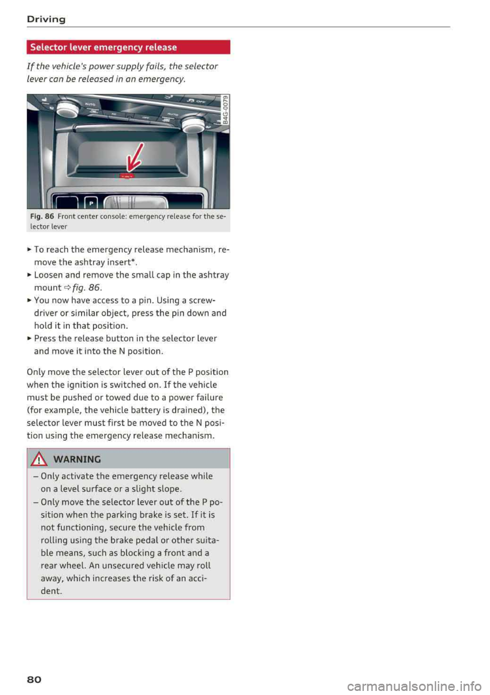AUDI A6 2018 Manual Online Driving
Selector lever emergency release
If the vehicles power supply fails, the selector lever can be released in an emergency.
Fig. 86 Front center console: emergency release AUDI A6 2018 Manual Online Driving
Selector lever emergency release
If the vehicles power supply fails, the selector lever can be released in an emergency.
Fig. 86 Front center console: emergency release