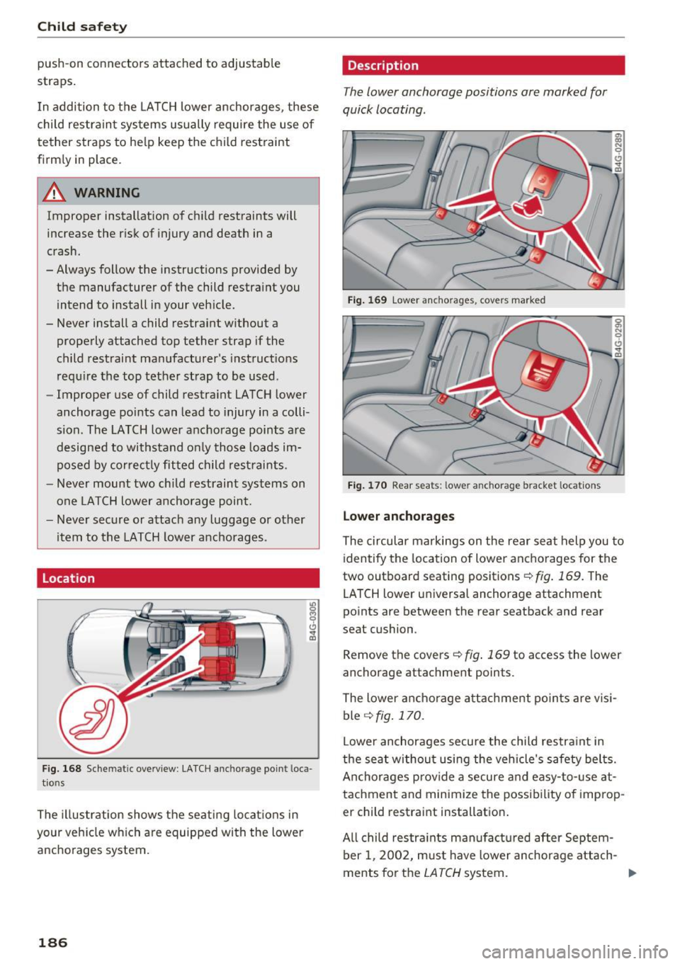 AUDI A6 2017  Owners Manual Child safety 
push-on  connectors  attached  to  adjustable 
straps. 
I n addition  to  the  LATCH lower  anchorages,  these 
chi ld  restraint  systems  usually  require  the  use  of 
tether  straps