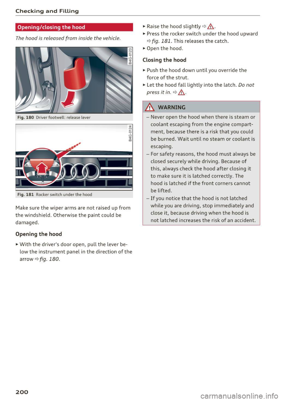 AUDI A6 2017 User Guide Checking and Filling
Opening/closing the hood
The hood is released from inside the vehicle .
Fig. 180 Driver footwell: release lever
Fig . 181 Rocker switch under the hood
Make su AUDI A6 2017 User Guide Checking and Filling
Opening/closing the hood
The hood is released from inside the vehicle .
Fig. 180 Driver footwell: release lever
Fig . 181 Rocker switch under the hood
Make su