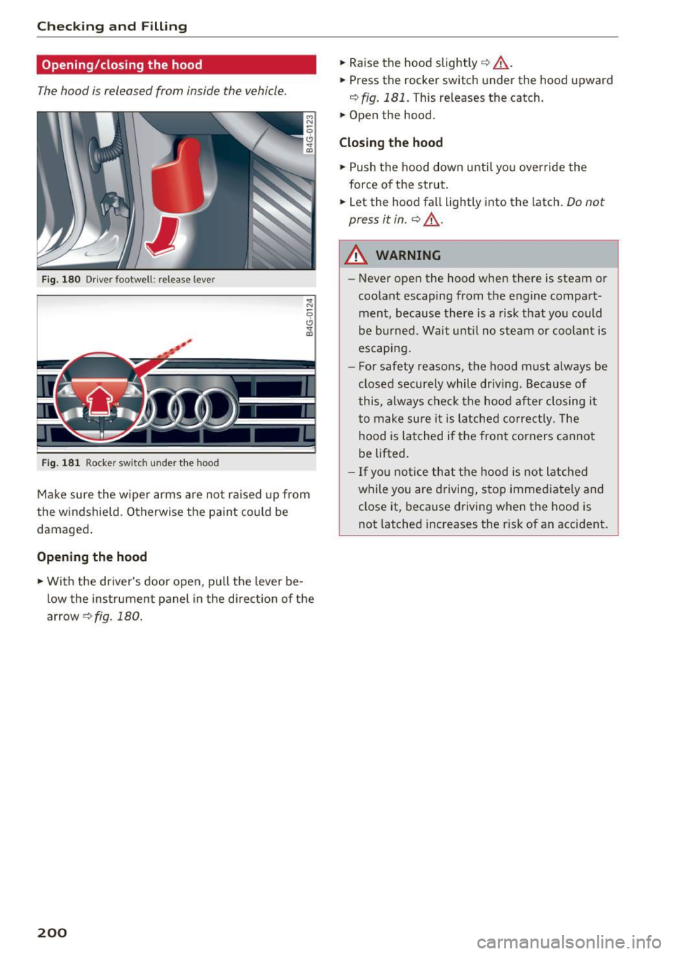 AUDI A6 2017  Owners Manual Checking  and  Filling 
Opening/closing  the  hood 
The hood  is released  from  inside  the  vehicle . 
Fig.  180 Driver  footwell:  release  lever 
Fig . 181 Rocker switch  under  the  hood 
Make su