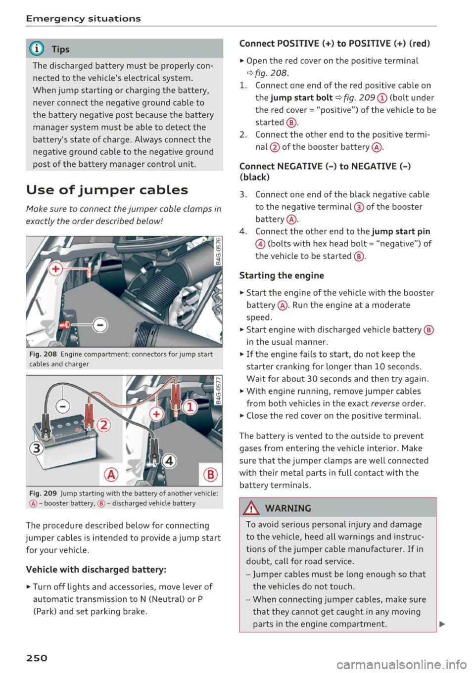 AUDI A6 2017 Owners Manual Emergency situations
@ Tips
The discharged battery must be properly con
nected to the vehicles electrical system .
When jump starting or charging the battery,
never connect t AUDI A6 2017 Owners Manual Emergency situations
@ Tips
The discharged battery must be properly con
nected to the vehicles electrical system .
When jump starting or charging the battery,
never connect t