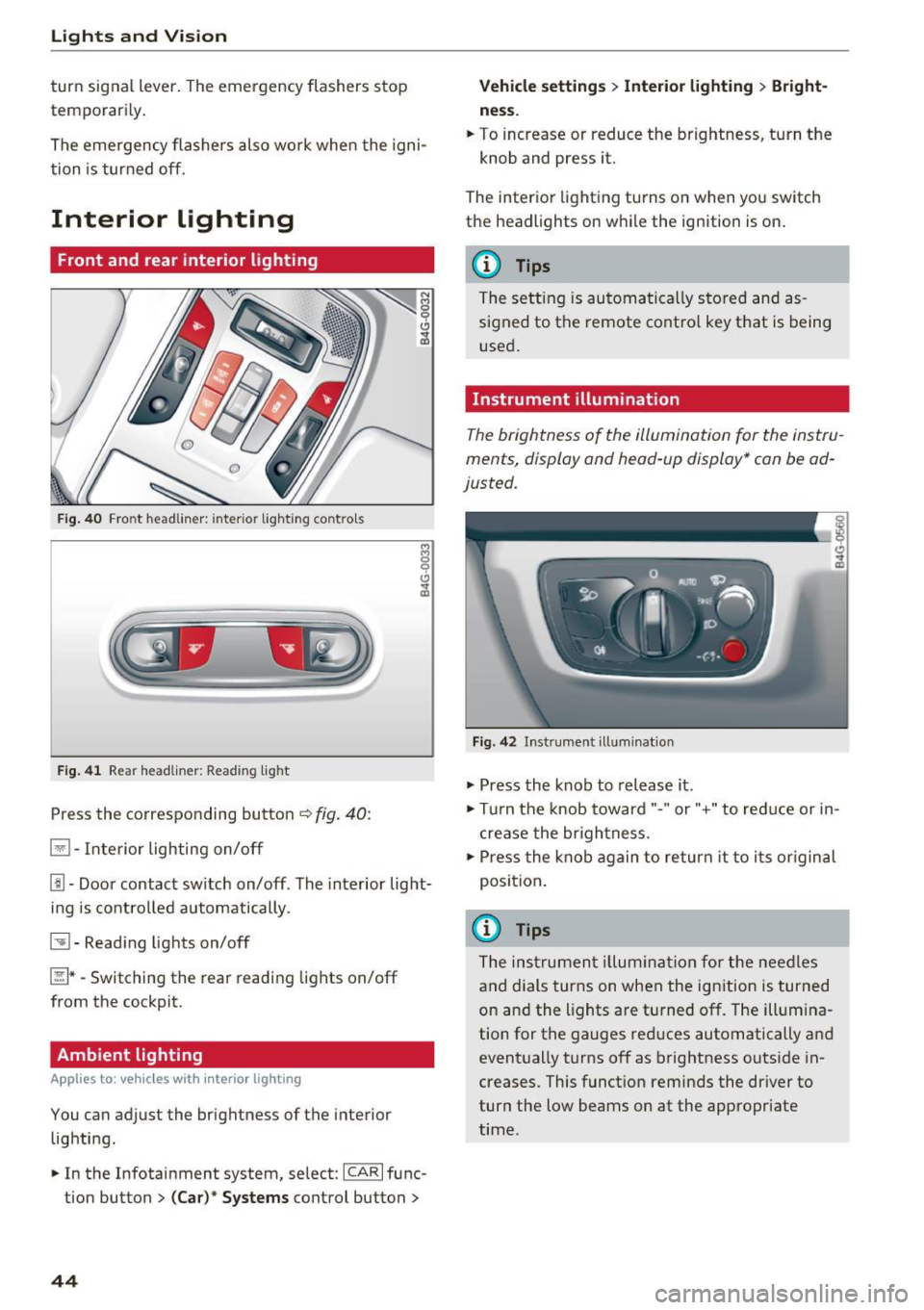 AUDI A6 2017 Service Manual Lights and  Vision 
turn  signal  lever . The  emergency  flashers  stop 
temporarily . 
The emergency  flashers  also  wo rk when  the  igni­
tion  is  turned  off. 
Interior  lighting 
Front  and  