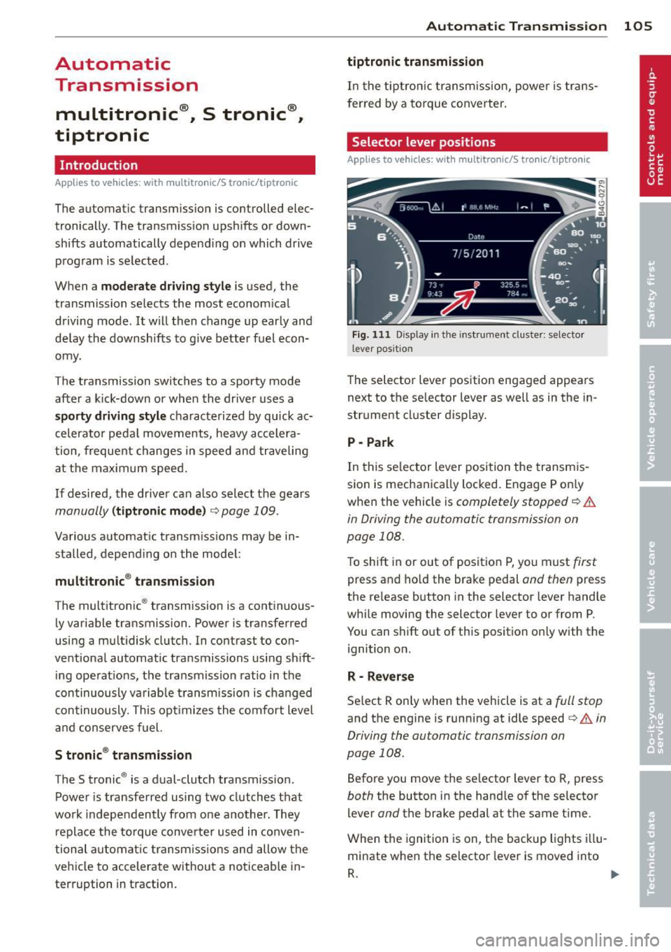 AUDI A6 2013 Owners Manual Automatic Transmission
multitronic ®, S tronic ®,
tiptronic
Introduction
App lies to vehicles: with multitro ni c/S tronic/t iptronic
The automatic transmission is controlled elec AUDI A6 2013 Owners Manual Automatic Transmission
multitronic ®, S tronic ®,
tiptronic
Introduction
App lies to vehicles: with multitro ni c/S tronic/t iptronic
The automatic transmission is controlled elec