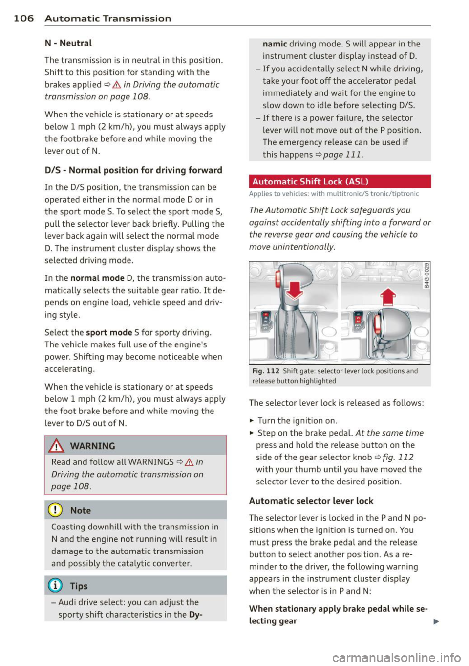 AUDI S6 2013  Owners Manual 106  Autom atic  Tran smissi on 
N - N eutr al 
The transmission  is  in  neutral  in this  position. 
Shift  to  this  position  for  stand ing  with  the 
brakes  applied 
q .&. in Driving the  auto