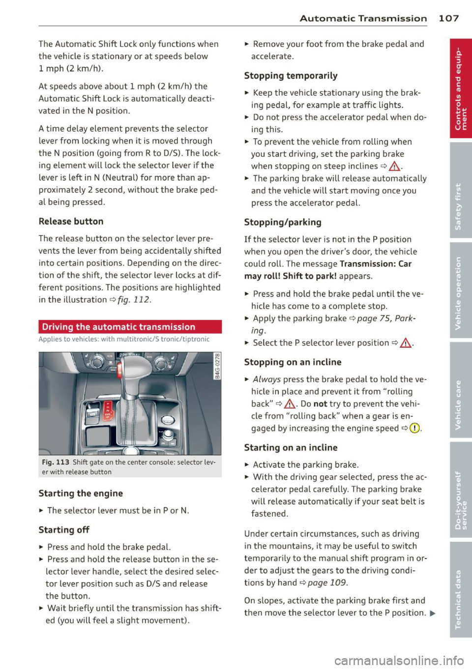 AUDI S6 2013  Owners Manual The Automatic  Shift  Lock only  functions  when 
the  vehicle  is stationary  or  at  speeds  below  1  mph  (2  km/h). 
At speeds  above  about  1 mph  (2  km/h)  the 
Automatic  Shift  Lock is auto