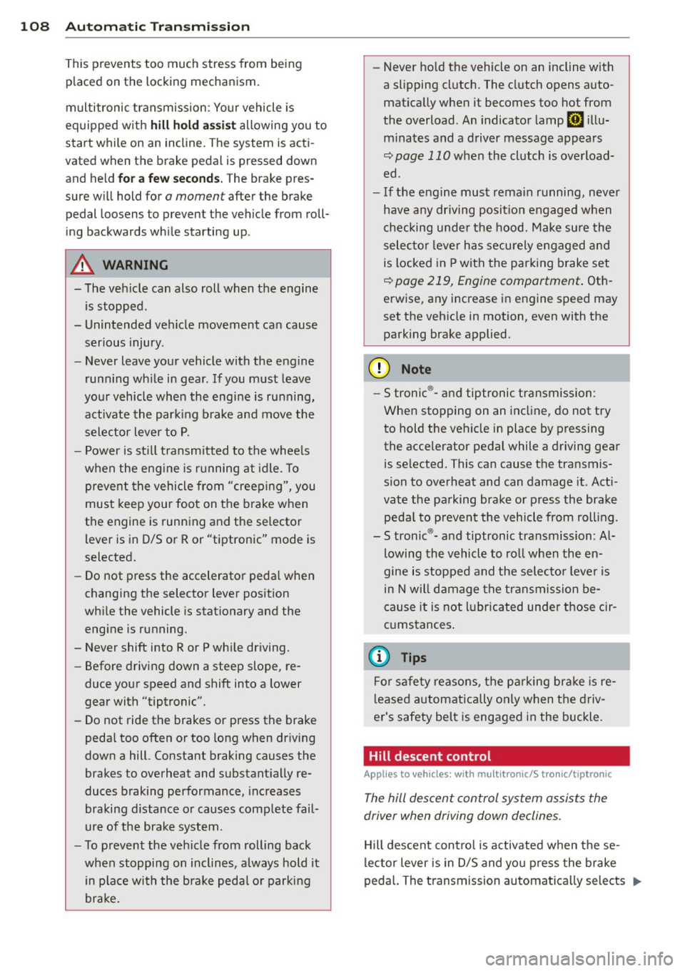 AUDI S6 2013  Owners Manual 108  Automatic  Transmission 
This prevents  too  much  stress from  being placed on the  locking mechanism. 
multitronic  transmission : Your vehicle  is 
equipped  with 
hill  hold assist allowing  