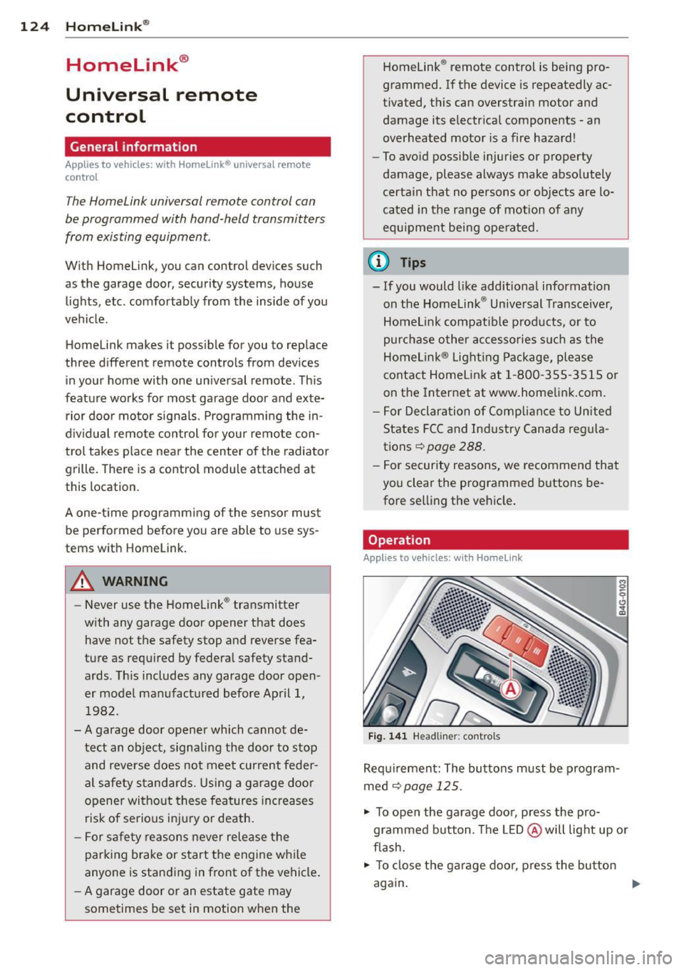 AUDI S6 2013 Owners Manual 124 Homelin k®
Homelink ®
Universal remote
control
General information
Applies to vehicles: with Homelink® unive rsal remote
co ntrol
The Homelink universal remote control can
be AUDI S6 2013 Owners Manual 124 Homelin k®
Homelink ®
Universal remote
control
General information
Applies to vehicles: with Homelink® unive rsal remote
co ntrol
The Homelink universal remote control can
be