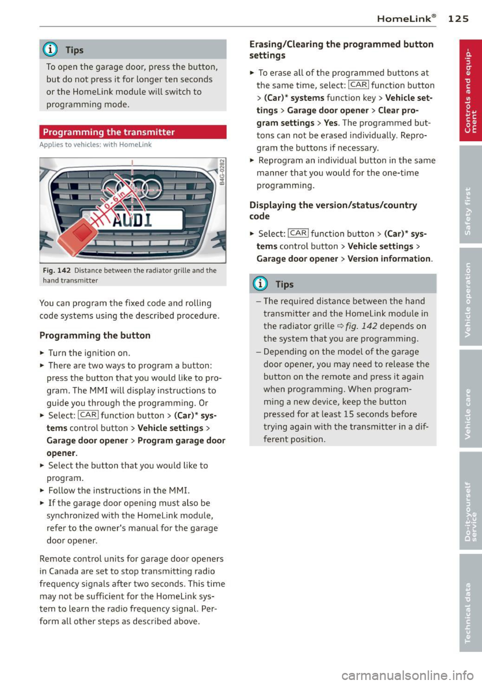 AUDI A6 2013 Owners Manual @ Tips
To open the garage door, press the button,
but do not press it for longer ten seconds
or the Homelink modu le w ill switch to
programming mode .
Programming the transmitter AUDI A6 2013 Owners Manual @ Tips
To open the garage door, press the button,
but do not press it for longer ten seconds
or the Homelink modu le w ill switch to
programming mode .
Programming the transmitter