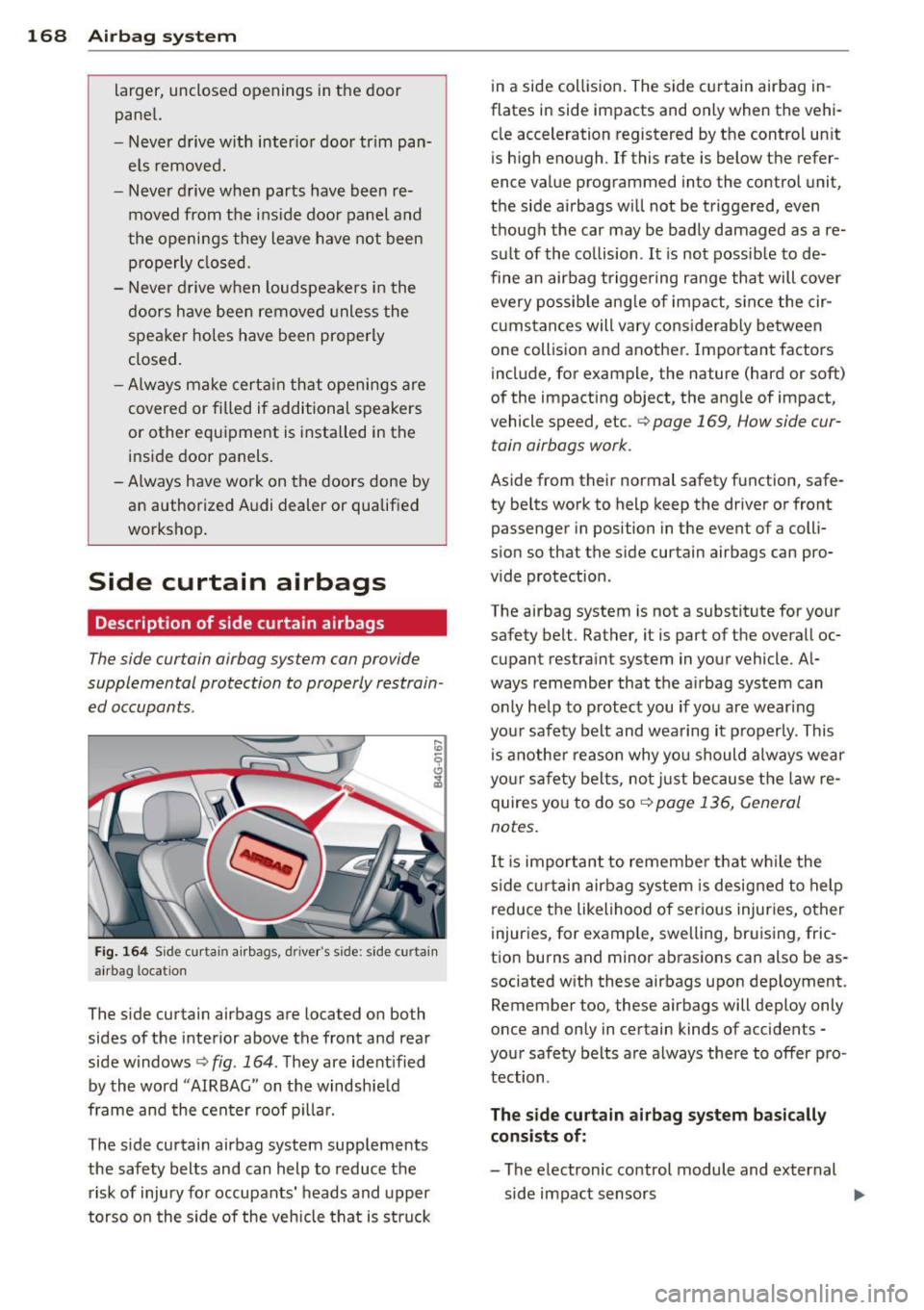 AUDI S6 2013 Owners Manual 168 Airbag system
larger, unclosed openings in the door
panel.
- Never drive with interior door trim pan
els removed.
- Never drive when parts have been re
moved from the i AUDI S6 2013 Owners Manual 168 Airbag system
larger, unclosed openings in the door
panel.
- Never drive with interior door trim pan
els removed.
- Never drive when parts have been re
moved from the i