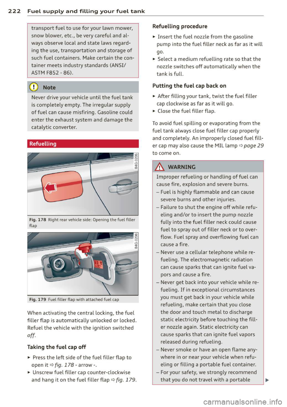 AUDI S6 2013  Owners Manual 222  Fuel supply and filling  your  fuel  tank 
transport  fuel to  use  for your  lawn  mower, 
snow  blower,  etc.,  be very  careful  and  al­
ways  observe  local and  state  laws  regard­
ing  