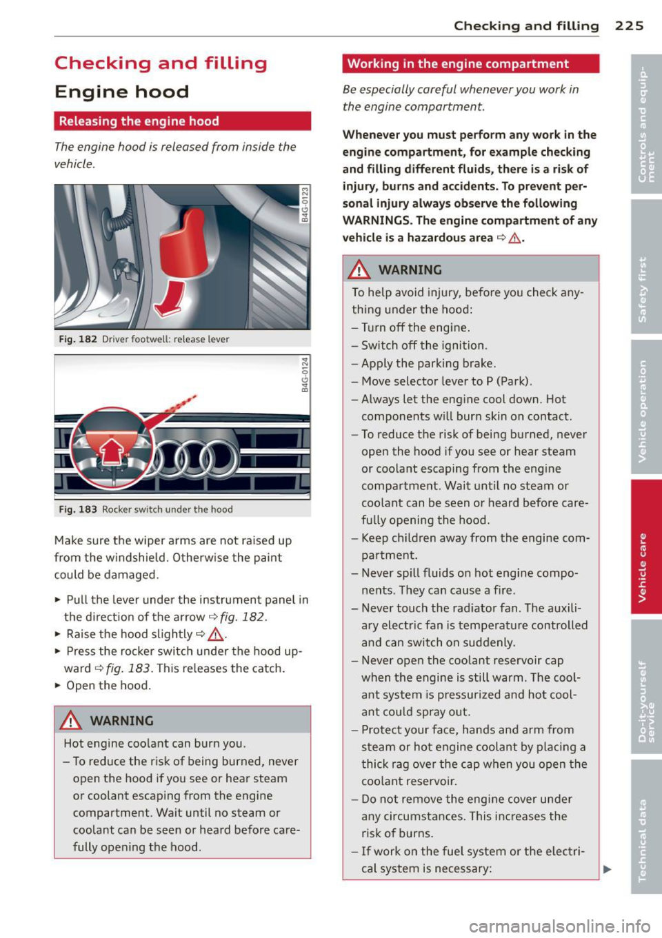 AUDI S6 2013  Owners Manual Checking  and  filling Engine  hood 
Releasing  the  engine  hood 
The engine  hood  is released  from  inside  the 
vehicle . 
Fig.  182 Dr iver  footwell:  release  leve r 
Fig. 183 Rocker  switch u