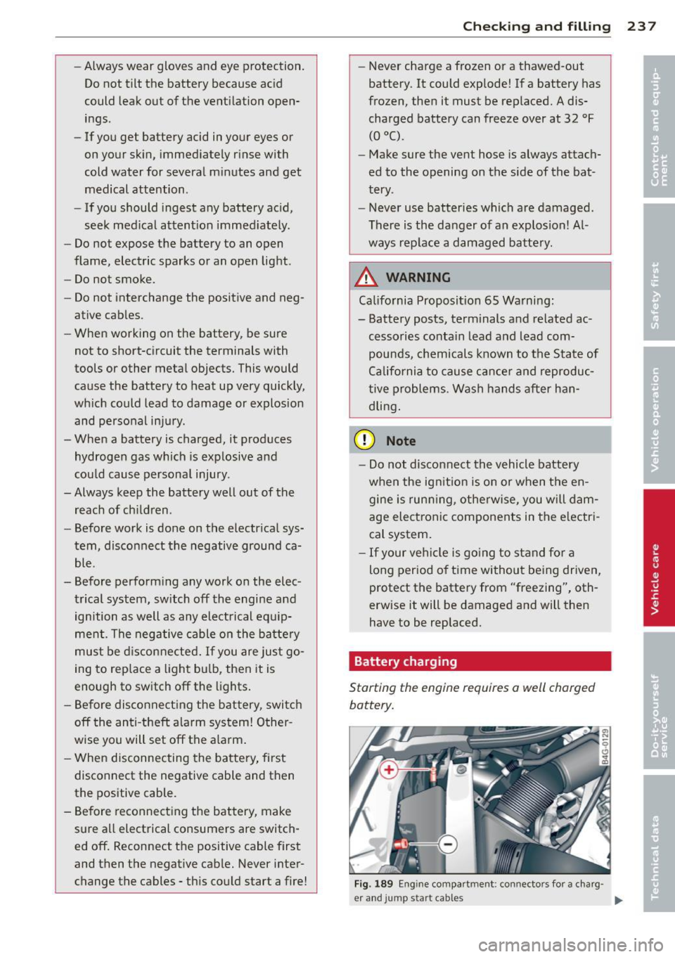 AUDI A6 2013 Owners Manual -Always wear gloves and eye protection.
Do not tilt the battery because acid
could leak out of the ventilation open
ings .
- If you get battery acid in your eyes or
on your AUDI A6 2013 Owners Manual -Always wear gloves and eye protection.
Do not tilt the battery because acid
could leak out of the ventilation open
ings .
- If you get battery acid in your eyes or
on your