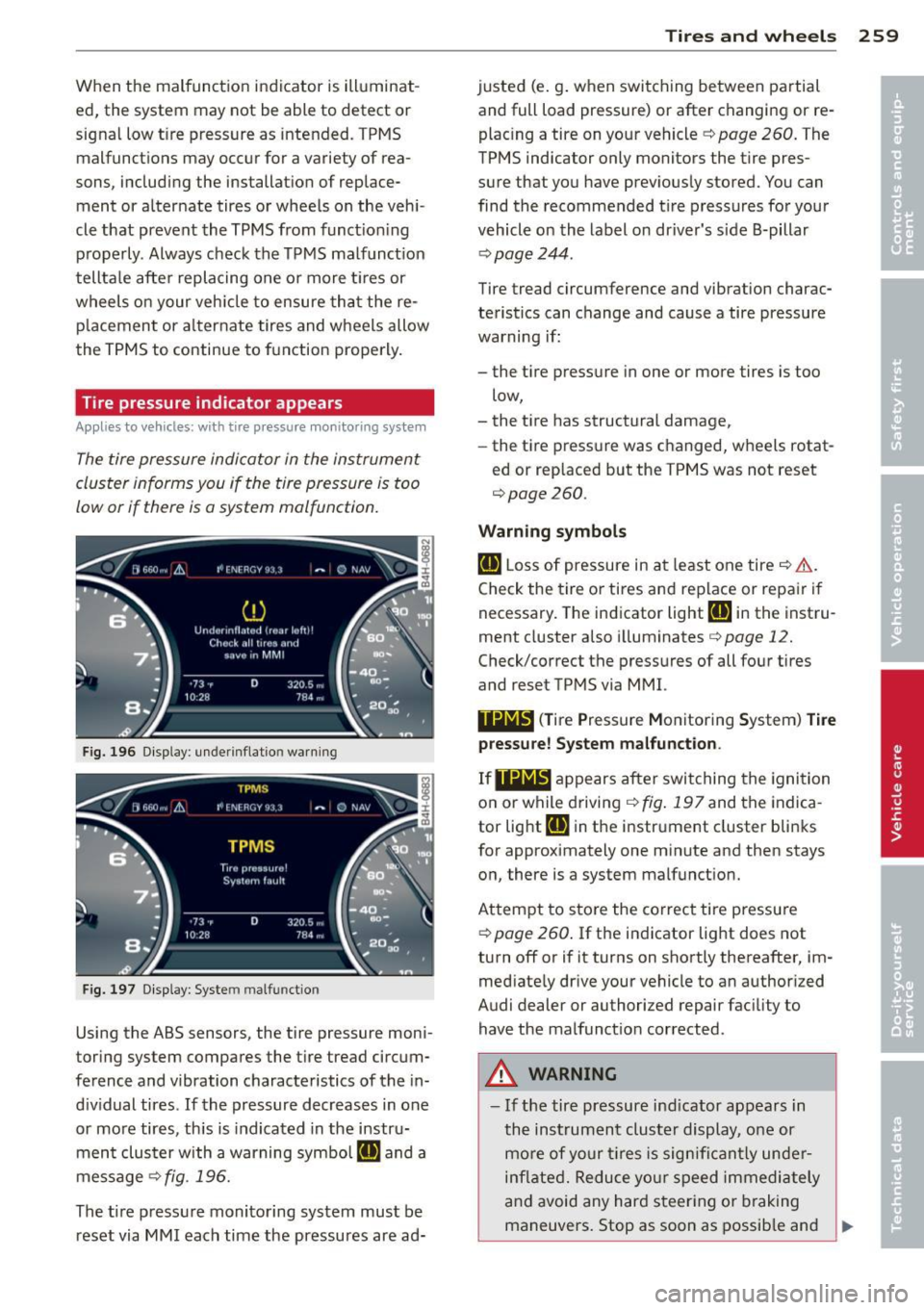 AUDI A6 2013  Owners Manual When  the  malfunction  indicator  is illuminat­
ed, the  system  may not  be able  to  detect  or 
signal  low tire  pressure  as intended. TPMS 
malfunctions  may occur for  a variety  of  rea ­
s