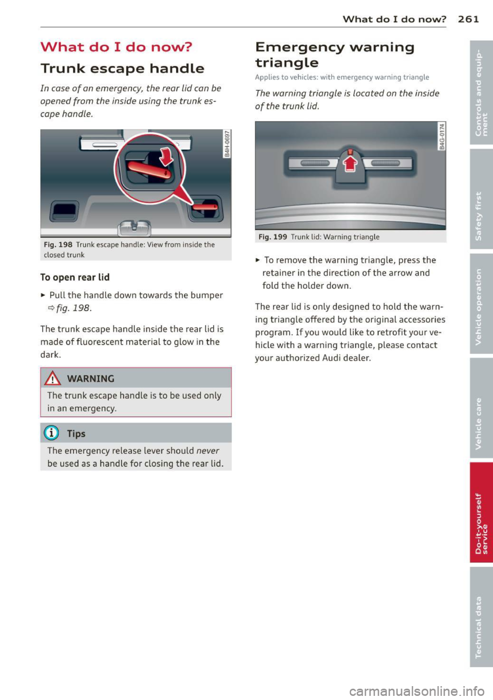 AUDI A6 2013 Owners Manual What do I do now? Trunk escape handle
In case of an emergency, the rear lid can be
opened from the inside using the trunk es
cape handle .
Fig. 198 Trunk escape hand le : View AUDI A6 2013 Owners Manual What do I do now? Trunk escape handle
In case of an emergency, the rear lid can be
opened from the inside using the trunk es
cape handle .
Fig. 198 Trunk escape hand le : View