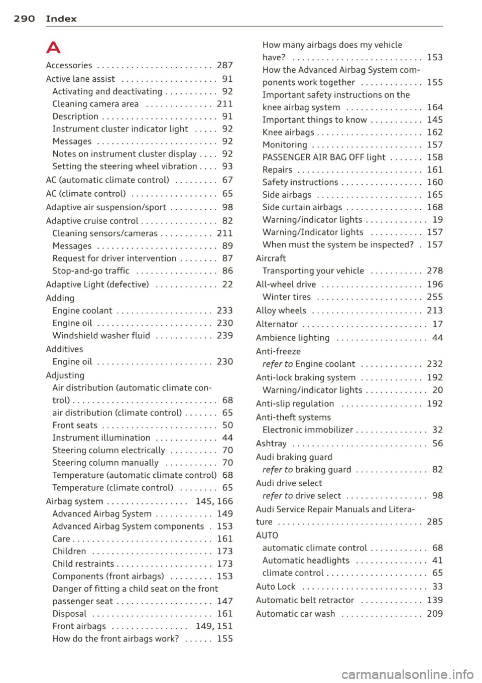 AUDI S6 2013 Owners Guide 29 0 Index
A
Accessories . ...... ..... ... .. .. .... . 28 7
Active lane ass ist . . . . . . . . . . . . . . . . . . . . 91
Activating and deactivating . . . . . . . . . . . AUDI S6 2013 Owners Guide 29 0 Index
A
Accessories . ...... ..... ... .. .. .... . 28 7
Active lane ass ist . . . . . . . . . . . . . . . . . . . . 91
Activating and deactivating . . . . . . . . . . .