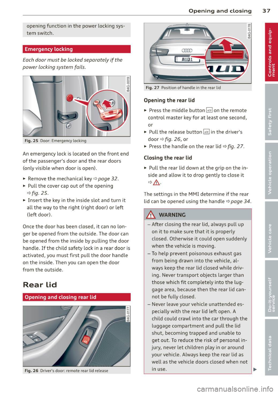 AUDI A6 2013 Owners Guide opening  function in the  power  locking sys­
tem  switch. 
Emergency  locking 
Each door  must  be locked separately  if the 
power  locking  system  fails. 
F ig. 25 Door: Emergency  locking 
An em