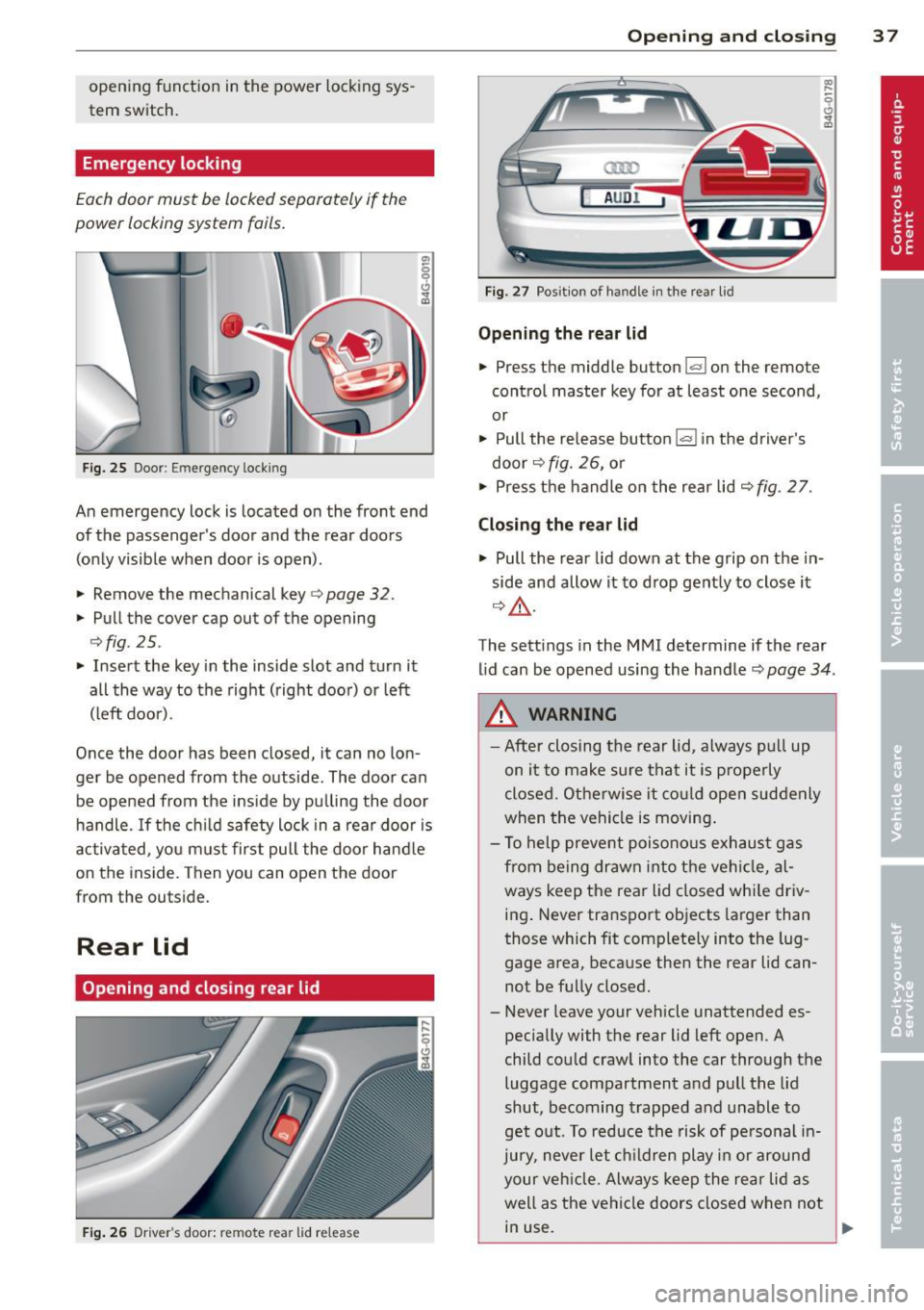 AUDI S6 2013  Owners Manual opening  function in the  power  locking sys­
tem  switch. 
Emergency  locking 
Each door  must  be locked separately  if the 
power  locking  system  fails. 
F ig. 25 Door: Emergency  locking 
An em