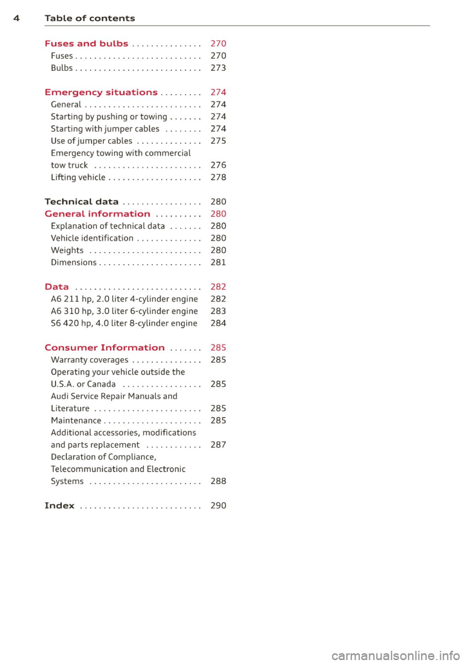 AUDI S6 2013  Owners Manual 4  Table  of  contents 
Fuses  and  bulbs  .... ... .. .. ...  . 
Fuses . ..... ... . ...... ... .. .. ...  . 
Bulbs  . ... .. ... ... .... ... .. .. ... . 
Emergency  situations  ... .. ... . 
Genera