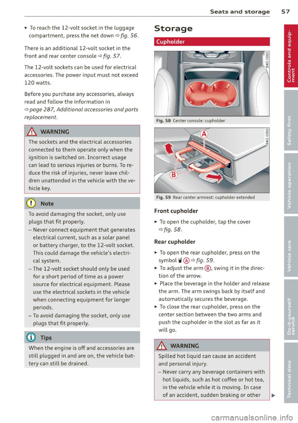 AUDI A6 2013 Workshop Manual .. To reach the 12-volt socket in the luggage
compartment , press the net down
~ fig. 56 .
There is an additional 12-volt socket in the
front and rear cente r console ¢
fig. 57.
T AUDI A6 2013 Workshop Manual .. To reach the 12-volt socket in the luggage
compartment , press the net down
~ fig. 56 .
There is an additional 12-volt socket in the
front and rear cente r console ¢
fig. 57.
T