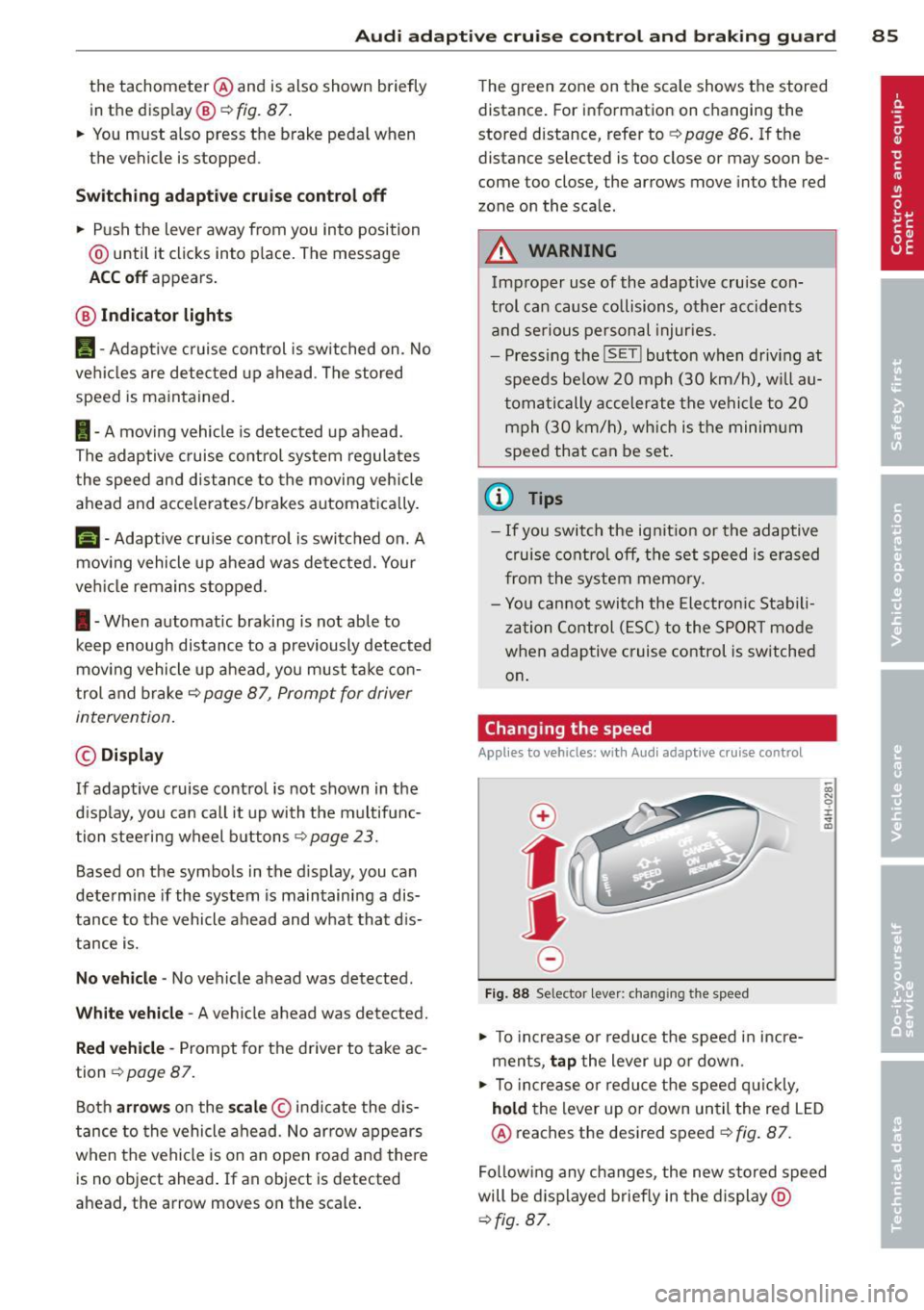 AUDI S6 2013  Owners Manual Audi adaptive  cruise control  and braking  guard  85 
the  tachometer @and  is also  shown  briefly 
in the  display @¢ 
fig.  87 . 
.. You must  also  press  the  brake  peda l when 
the  vehicle  