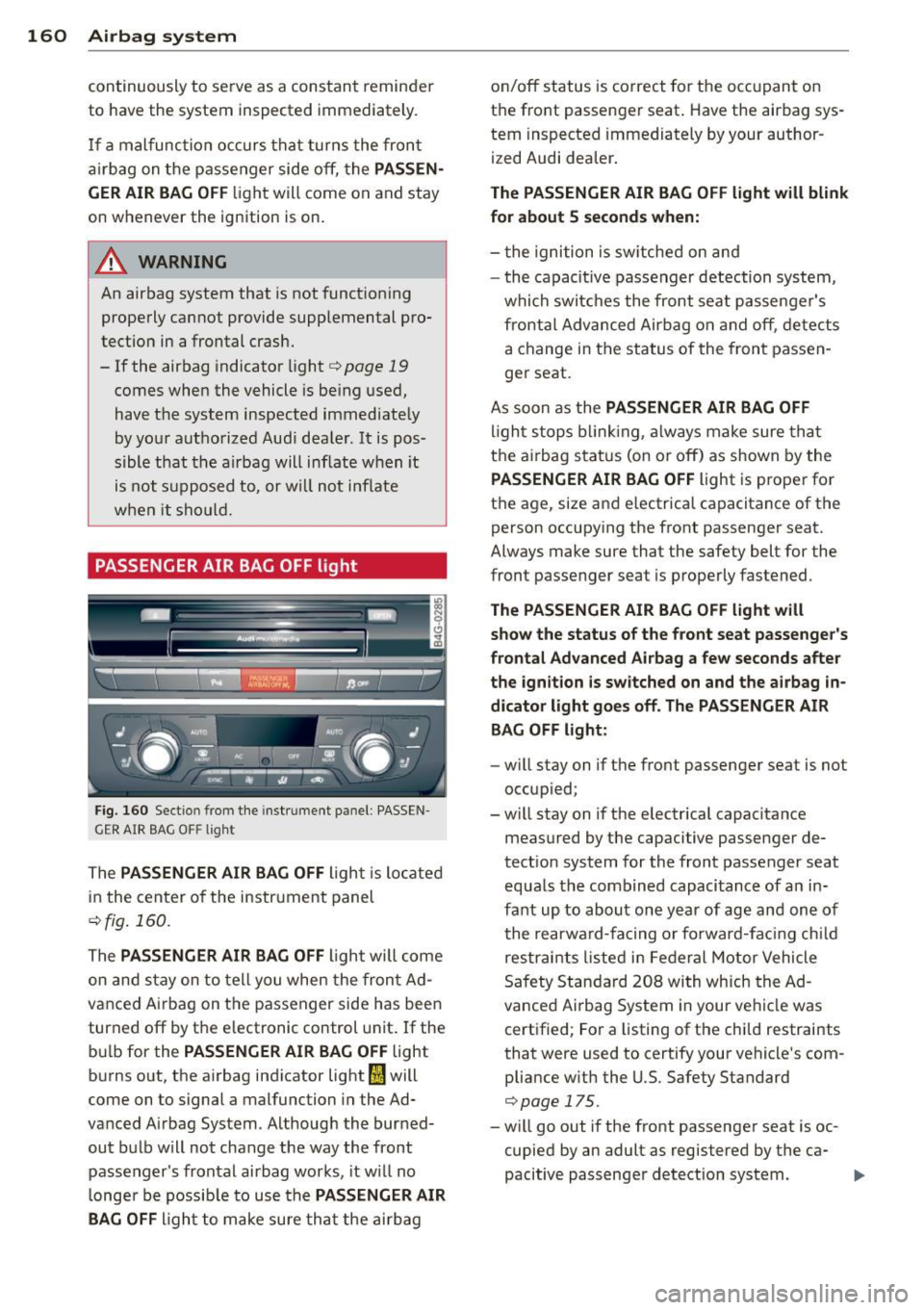 AUDI S6 2014  Owners Manual 160  Airbag system 
continuously  to  serve  as  a constant  reminder 
to  have the  system  inspected  immediately. 
If a  malfunction  occurs  that  turns  the  front 
a ir bag  on the  passenger  s