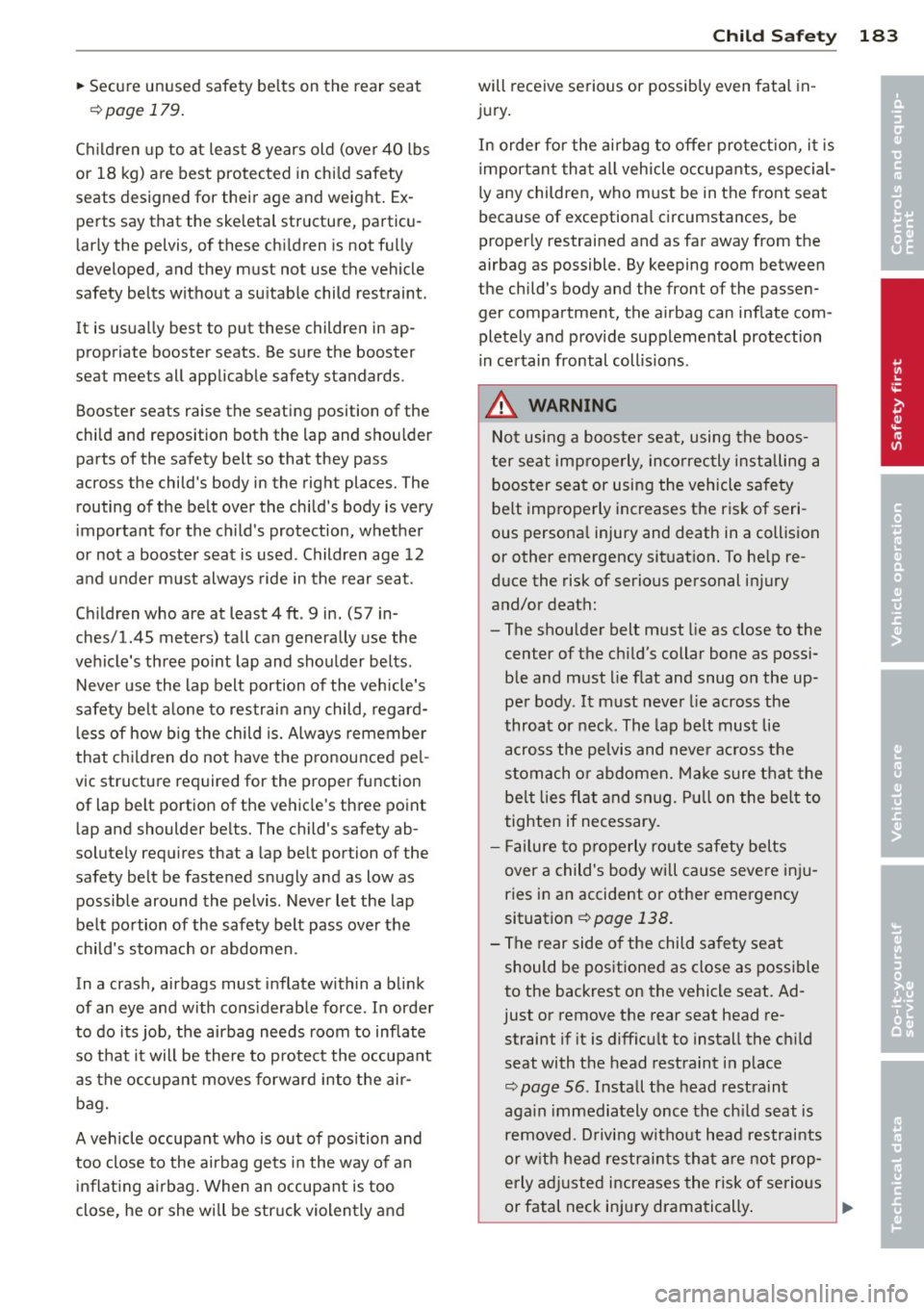 AUDI S6 2014  Owners Manual ~ Secure  unused  safety  belts  on  the rear seat 
¢page 179. 
Children  up  to  at  least  8  years  old  (over  40  lbs 
or  18  kg) are  best  protected  in child  safety 
seats  designed  for  t