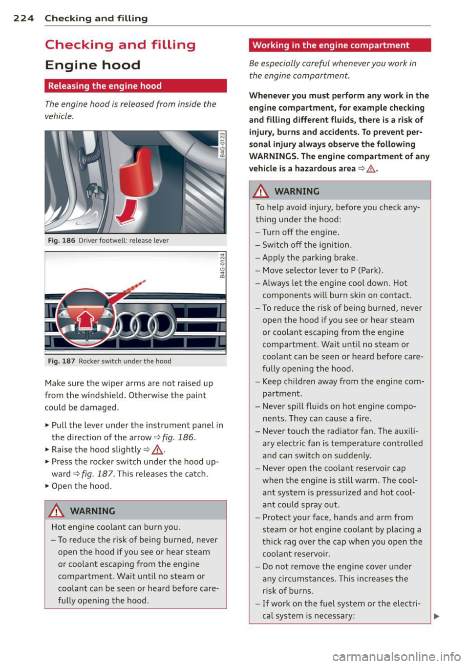 AUDI A6 2014 Owners Manual 224 Checking and filling
Checking and filling Engine hood
Releasing the engine hood
The engine hood is released from inside the
vehicle .
Fig. 186 Driver foo twell: release lever AUDI A6 2014 Owners Manual 224 Checking and filling
Checking and filling Engine hood
Releasing the engine hood
The engine hood is released from inside the
vehicle .
Fig. 186 Driver foo twell: release lever