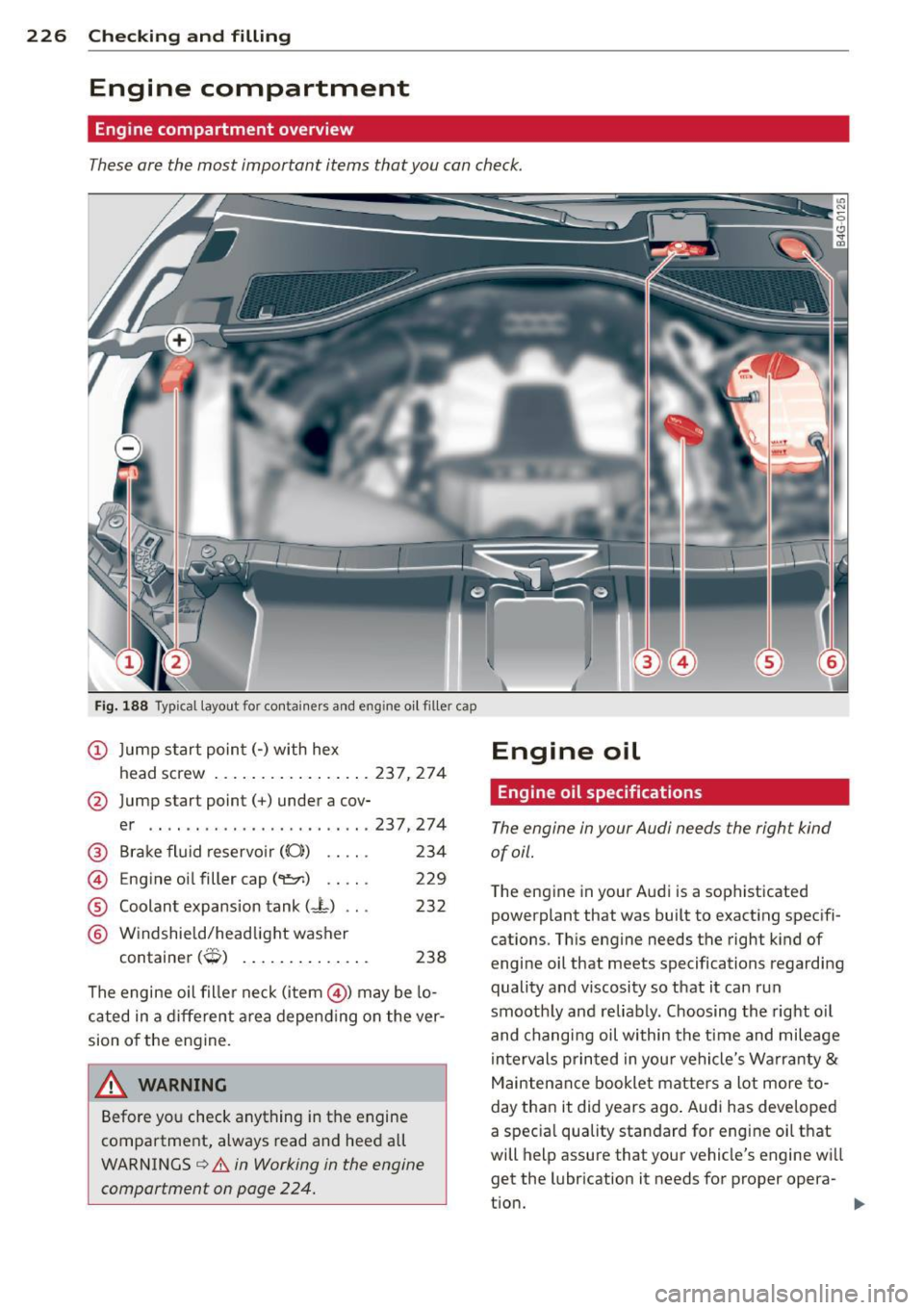AUDI A6 2014 Owners Manual 226 Checking and filling
Engine compartment
Engine compartment overview
These are the most important items that you can check .
Fig. 188 Typi cal layout for conta iner s and en gine o AUDI A6 2014 Owners Manual 226 Checking and filling
Engine compartment
Engine compartment overview
These are the most important items that you can check .
Fig. 188 Typi cal layout for conta iner s and en gine o