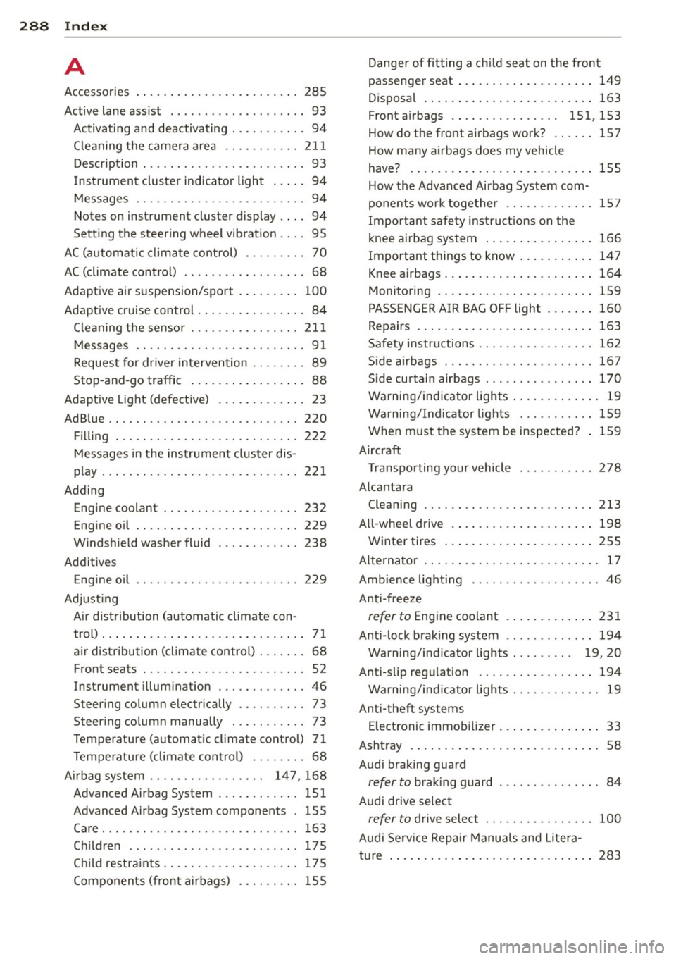 AUDI A6 2014 Repair Manual 288 Index
A
Accessories ....... ......... ... .... . 285
Active lane ass ist . . . . . . . . . . . . . . . . . . . . 93
Activating and deactivating . . . . . . . . . . . 94
AUDI A6 2014 Repair Manual 288 Index
A
Accessories ....... ......... ... .... . 285
Active lane ass ist . . . . . . . . . . . . . . . . . . . . 93
Activating and deactivating . . . . . . . . . . . 94