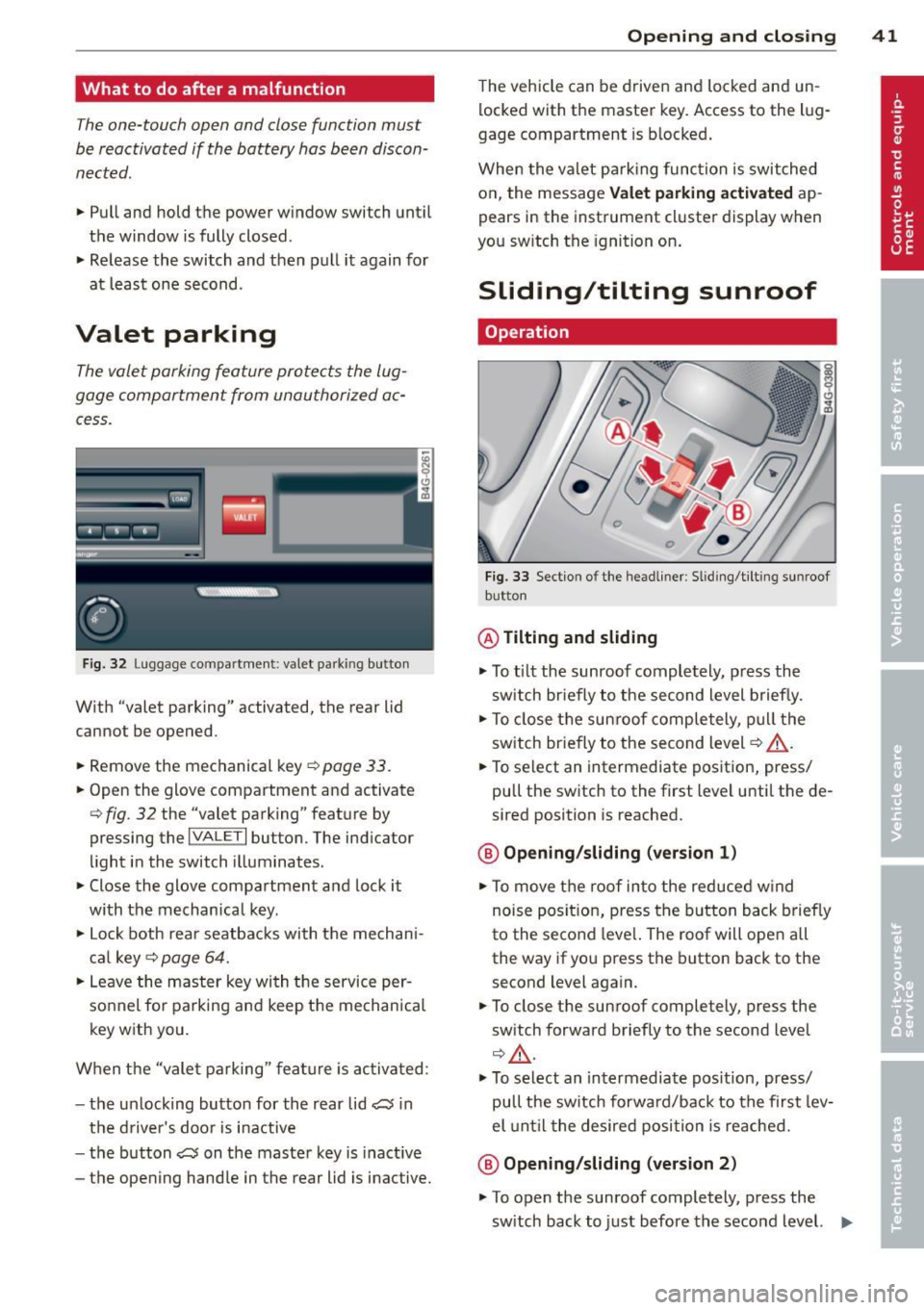 AUDI S6 2014  Owners Manual What  to  do after  a malfunction 
The one-touch  open  and  close function  must 
be reactivated  if the  battery  has  been discon­
nected. 
.,.  Pull  and hold  the power  window  switch until 
th