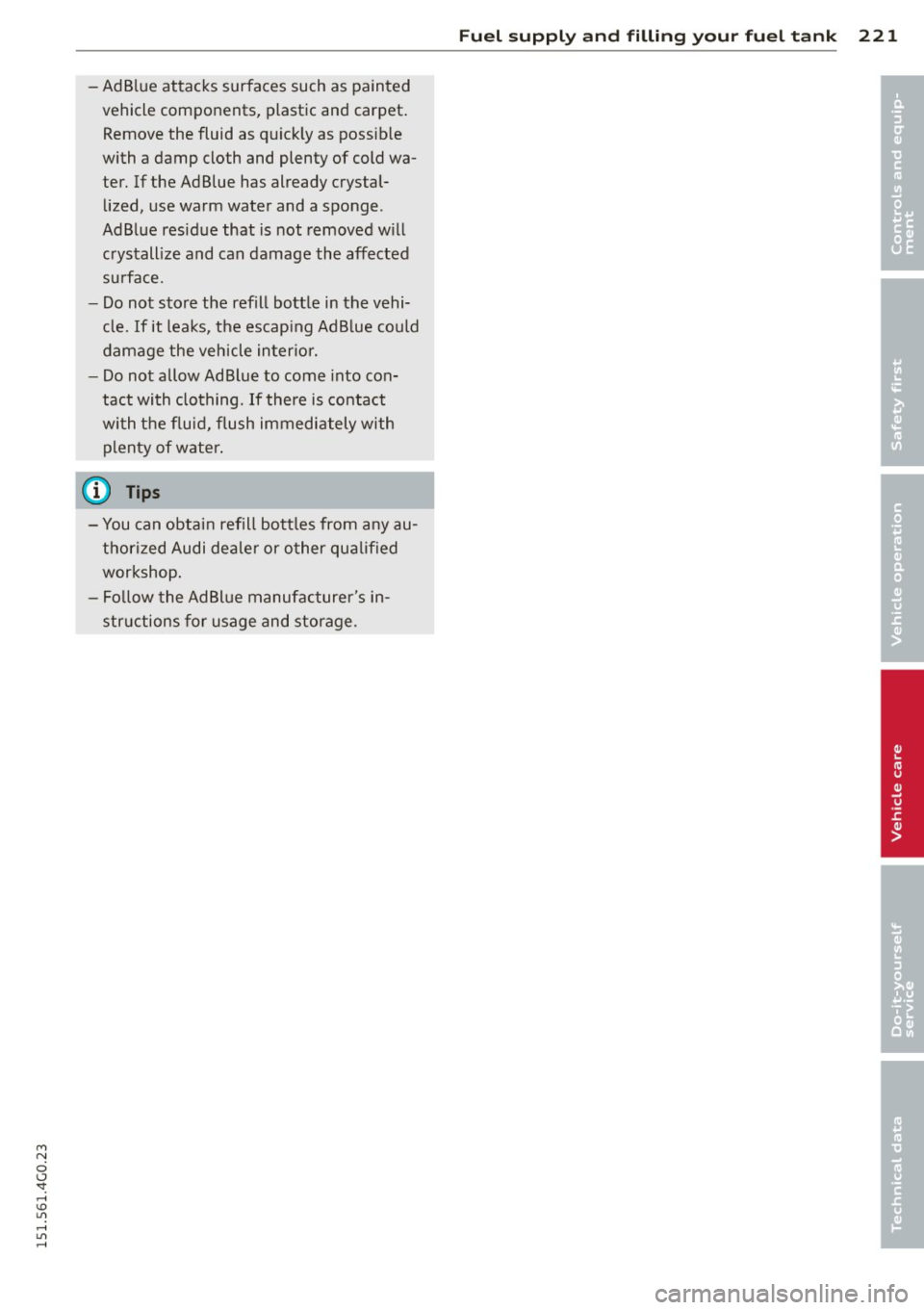 AUDI A6 2015  Owners Manual M N 
0 <.J SI: ,...., \!) ..,., 
,...., ..,., ,...., 
-Ad B lue  attacks  surfaces  such  as  painted 
vehicle  components,  plastic  and  carpet . 
Remove  the  fluid  as  quick ly as  possib le 
wi