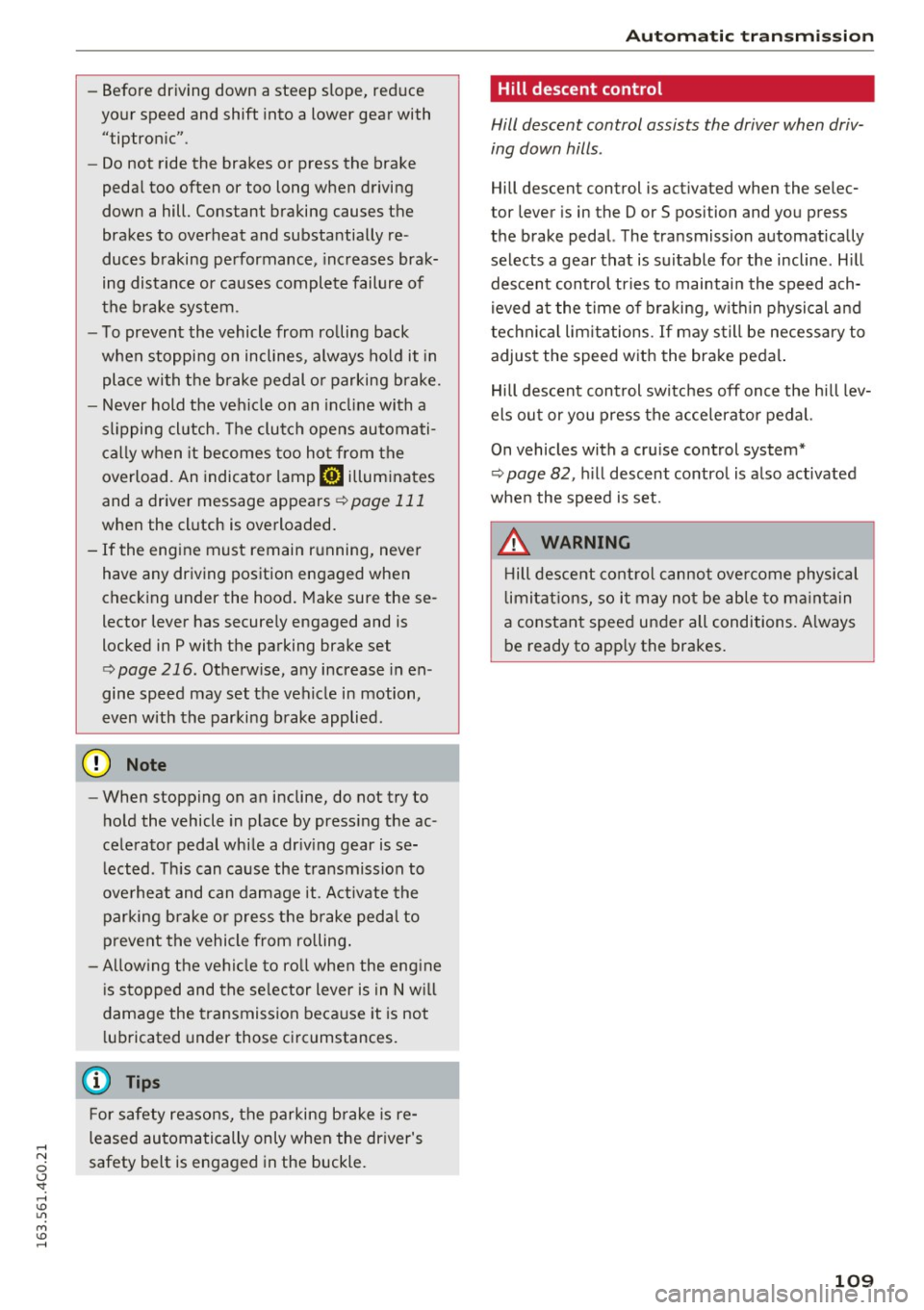 AUDI A6 2016 Service Manual -Before  driving  down  a  steep  slope,  reduce 
your  speed  and  shift  into  a  lower  gear  with 
"tiptronic" . 
- Do not  ride  the  brakes  or  press  the  brake 
pedal  too  often  or  too  lo