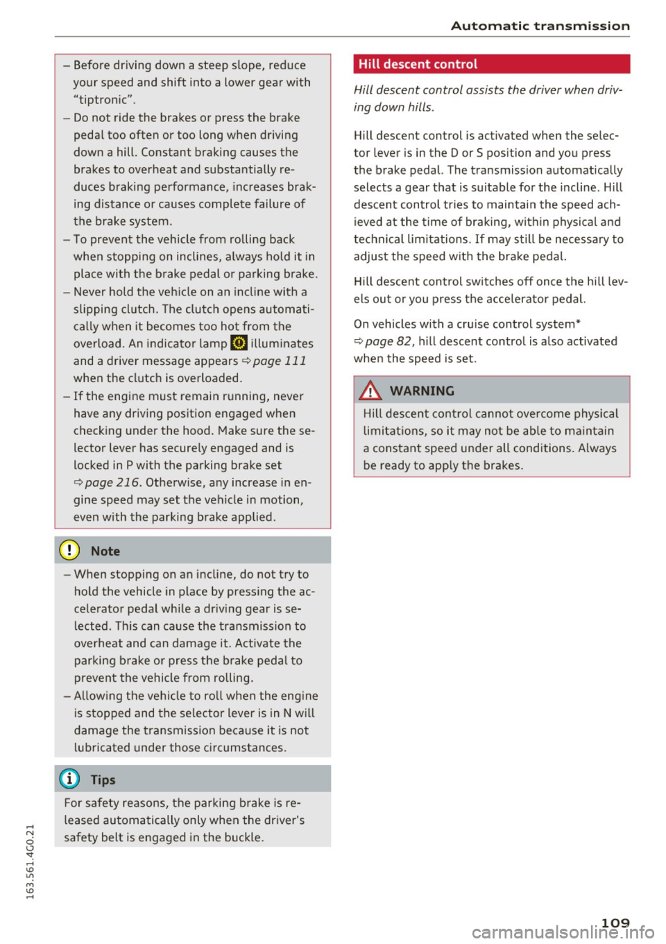 AUDI S6 2016  Owners Manual -Before  driving  down  a  steep  slope,  reduce 
your  speed  and  shift  into  a  lower  gear  with 
"tiptronic" . 
- Do not  ride  the  brakes  or  press  the  brake 
pedal  too  often  or  too  lo