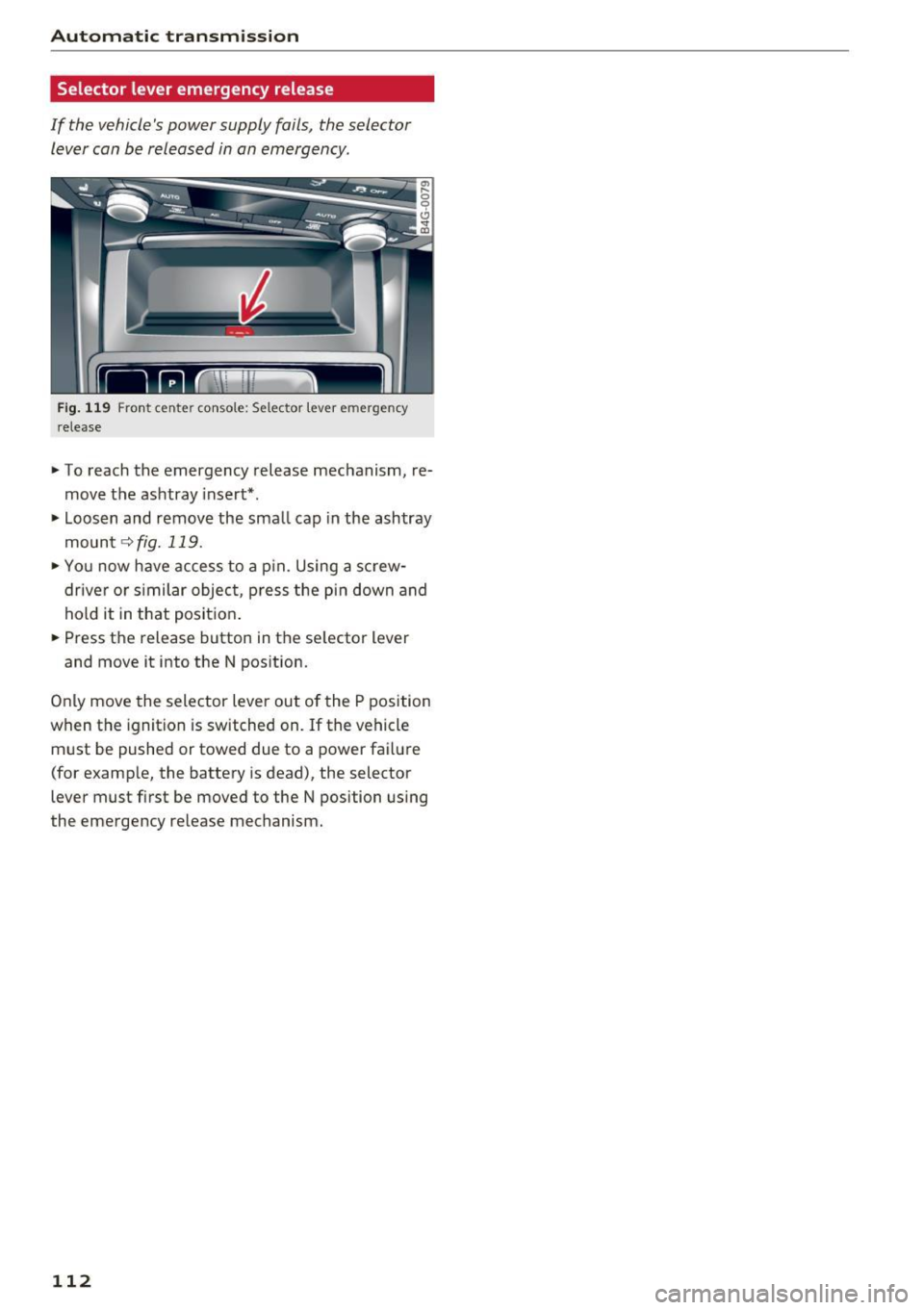AUDI A6 2016 Owners Manual Automatic transmission
Selector lever emergency release
If the vehicles power supply fails, the selector
lever can be released in an emergency.
F ig. 119 F ront cen te r co nsole: AUDI A6 2016 Owners Manual Automatic transmission
Selector lever emergency release
If the vehicles power supply fails, the selector
lever can be released in an emergency.
F ig. 119 F ront cen te r co nsole: