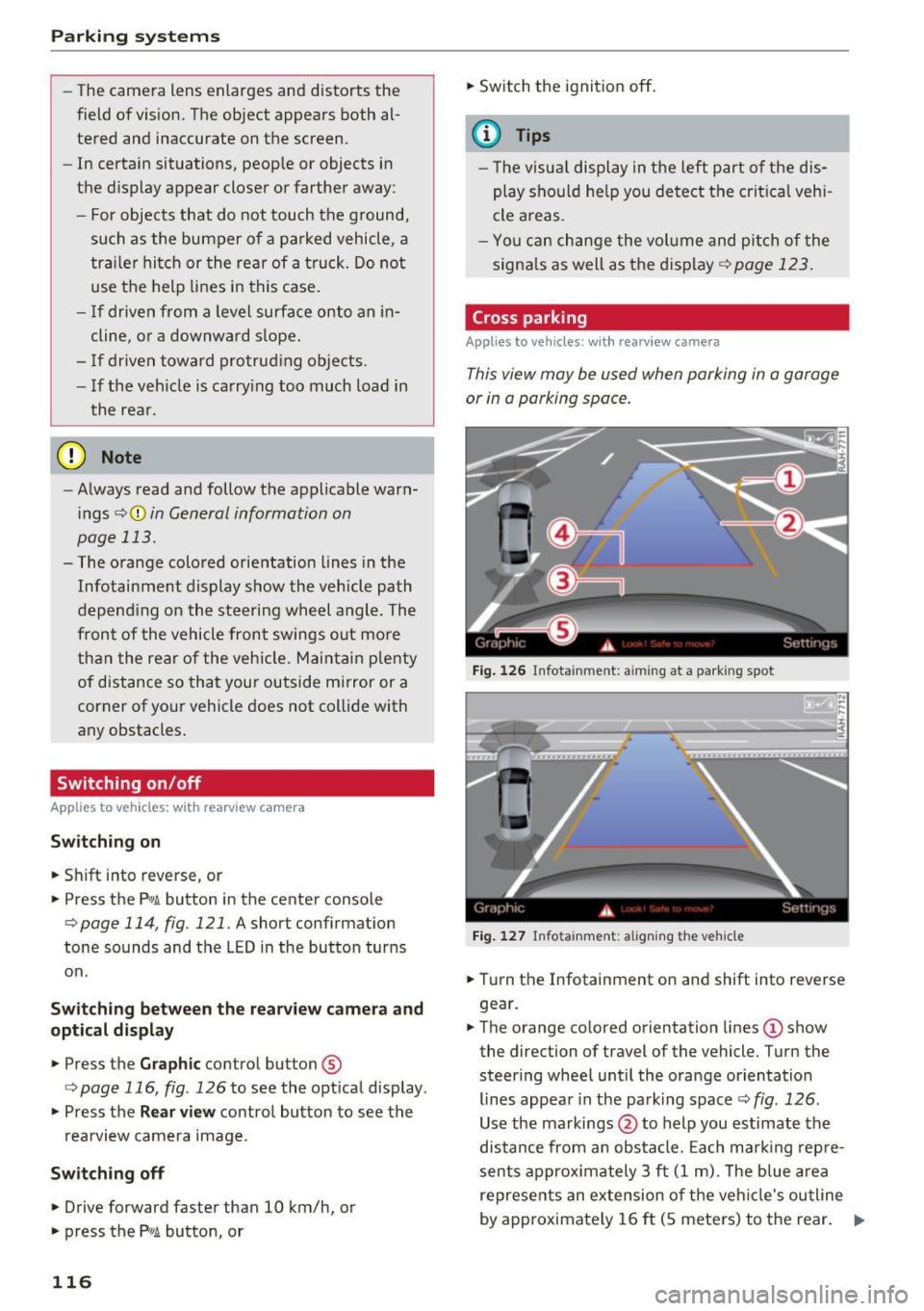 AUDI S6 2016  Owners Manual Parking systems 
-The  camera  lens  enlarges  and  distorts  the 
field  of  vision.  The  object  appears  both  al­
tered  and  inaccurate  on  the screen. 
- In  certain  situations,  people  or 